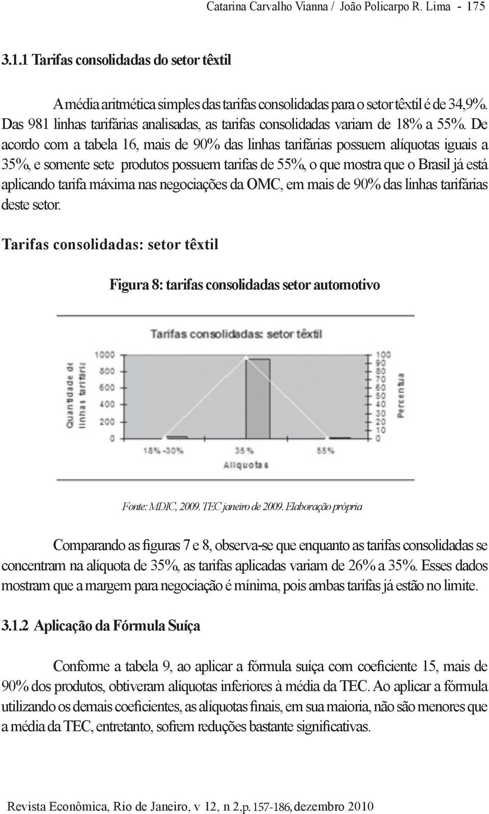 De acordo com a tabela 16, mais de 90% das linhas tarifárias possuem alíquotas iguais a 35%, e somente sete produtos possuem tarifas de 55%, o que mostra que o Brasil já está aplicando tarifa máxima