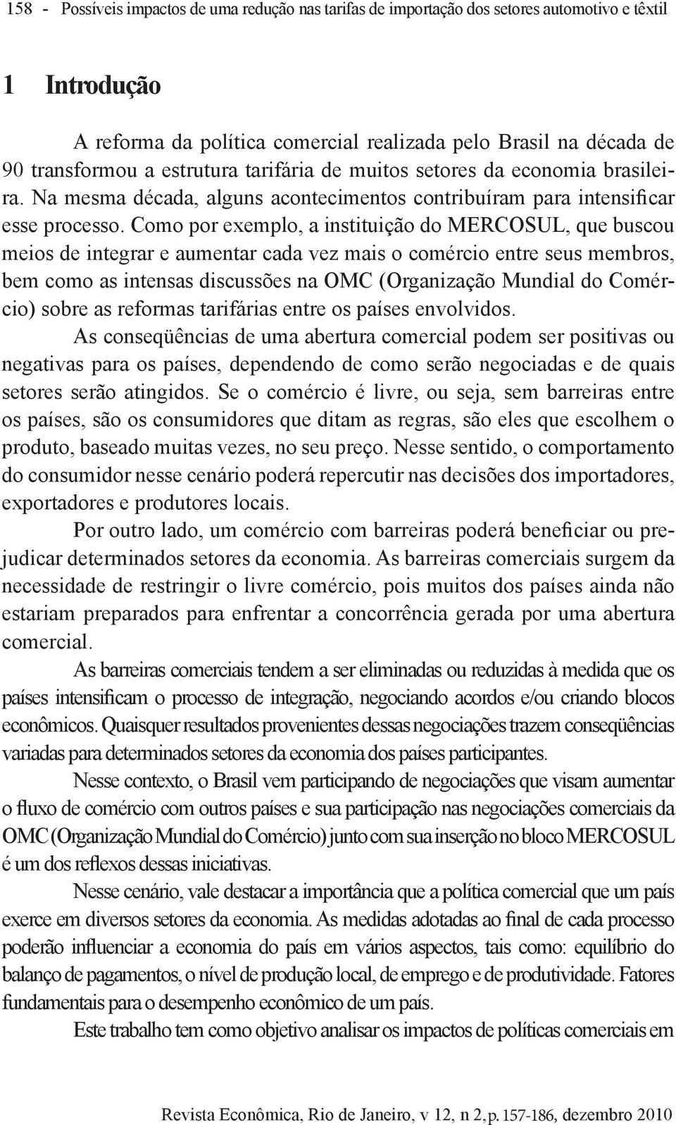 Como por exemplo, a instituição do MERCOSUL, que buscou meios de integrar e aumentar cada vez mais o comércio entre seus membros, bem como as intensas discussões na OMC (Organização Mundial do