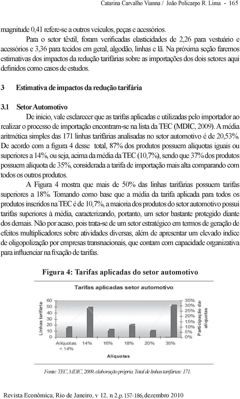 Na próxima seção faremos estimativas dos impactos da redução tarifárias sobre as importações dos dois setores aqui definidos como casos de estudos. 3 Estimativa de impactos da redução tarifária 3.