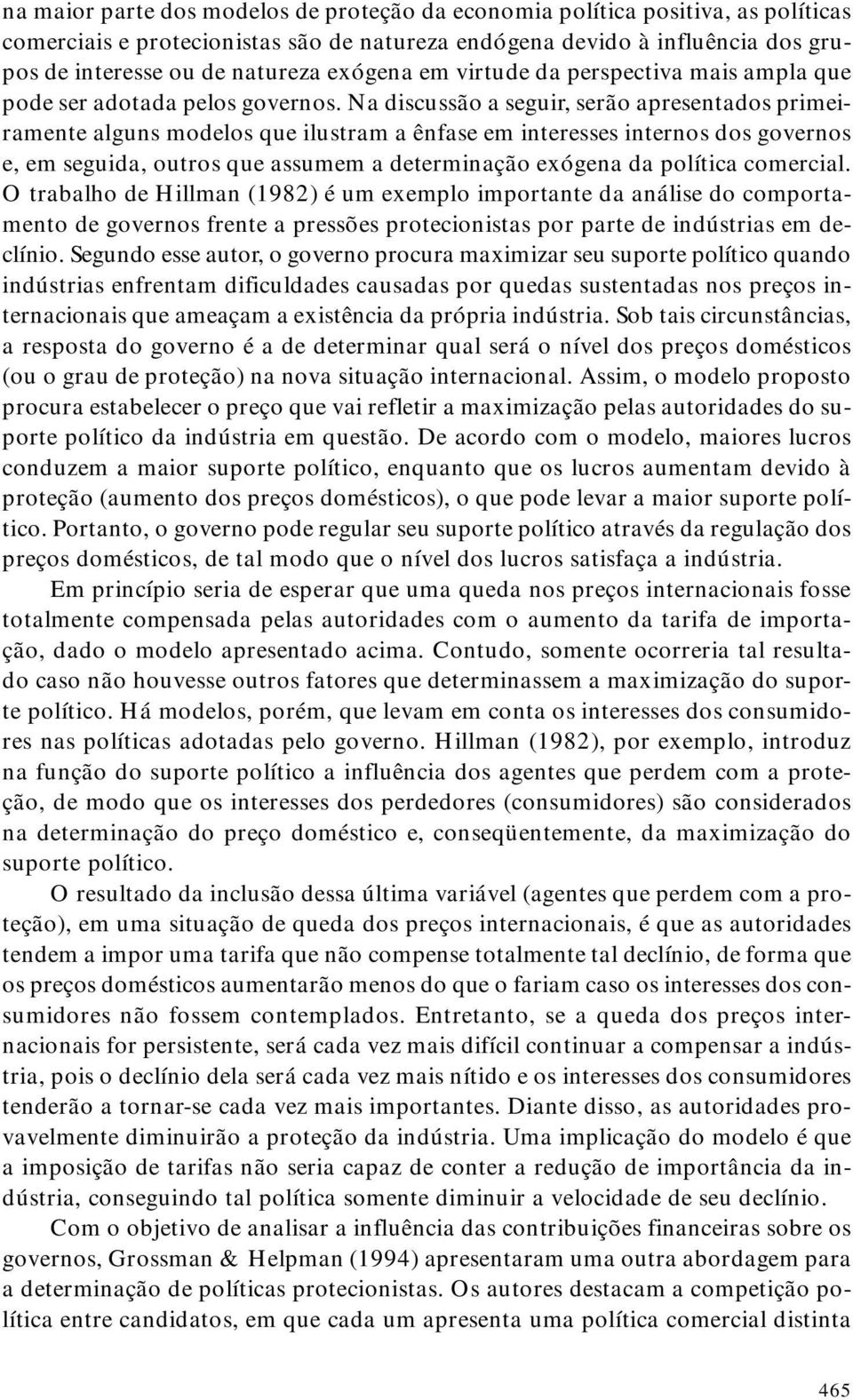 Na discussão a seguir, serão apresentados primeiramente alguns modelos que ilustram a ênfase em interesses internos dos governos e, em seguida, outros que assumem a determinação exógena da política