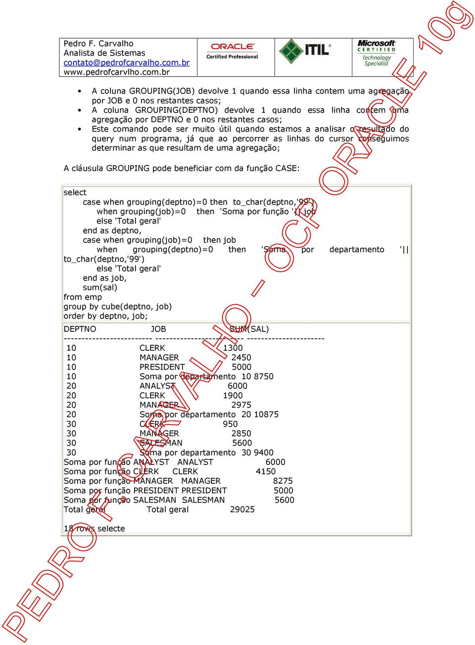 agregação; A cláusula GROUPING pode beneficiar com da função CASE: select case when grouping(deptno)= then to_char(deptno,'99') when grouping(job)= then 'Soma por função ' job else 'Total geral' end