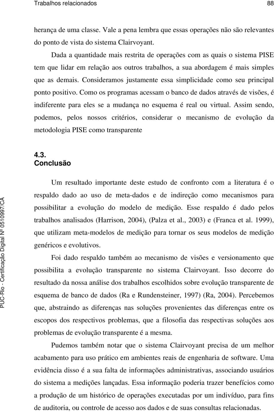 Consideramos justamente essa simplicidade como seu principal ponto positivo.