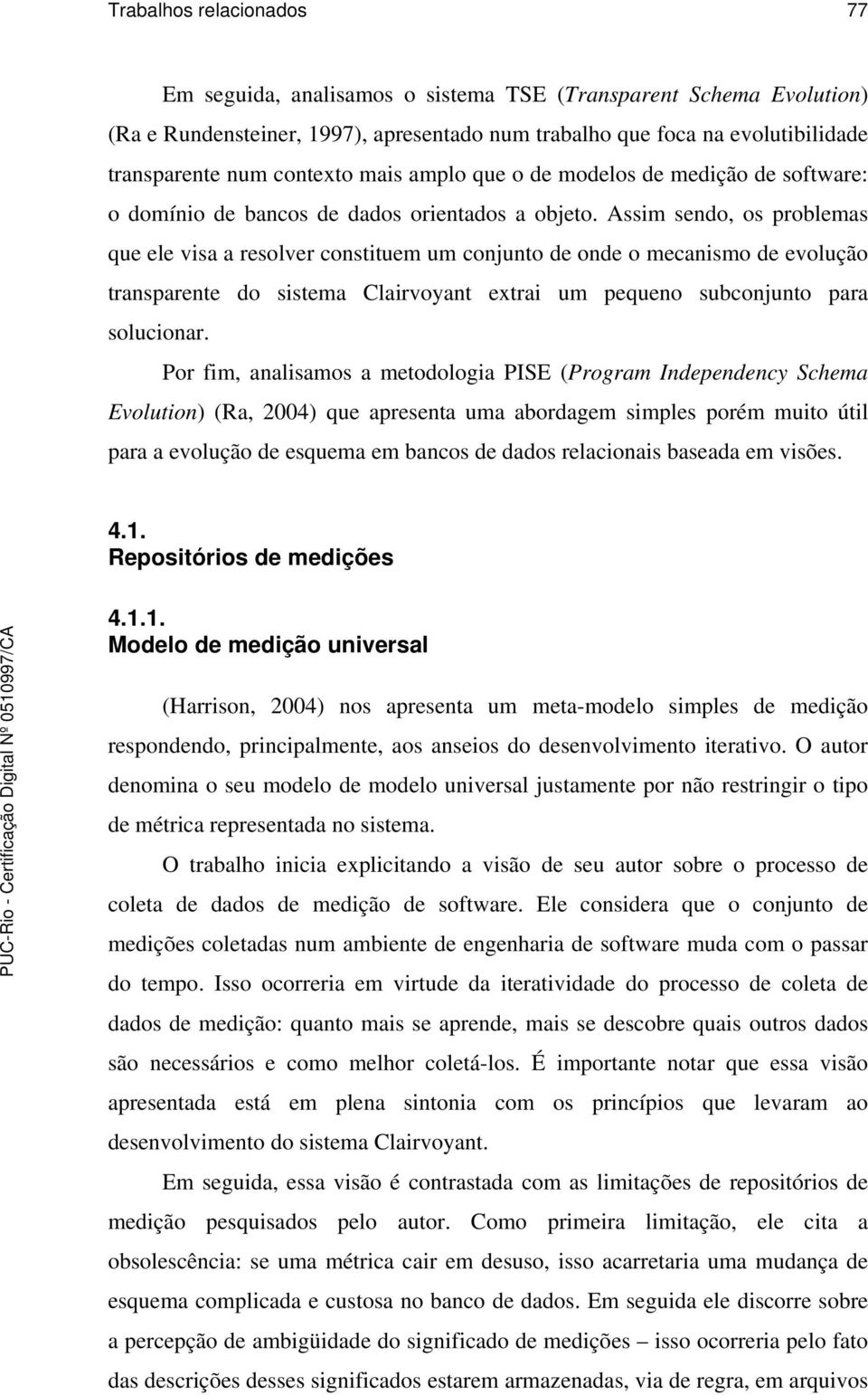 Assim sendo, os problemas que ele visa a resolver constituem um conjunto de onde o mecanismo de evolução transparente do sistema Clairvoyant extrai um pequeno subconjunto para solucionar.