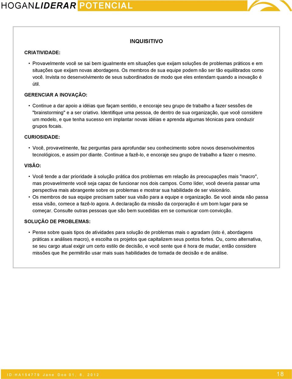 GERENCIAR A INOVAÇÃO: Continue a dar apoio a idéias que façam sentido, e encoraje seu grupo de trabalho a fazer sessões de "brainstorming" e a ser criativo.