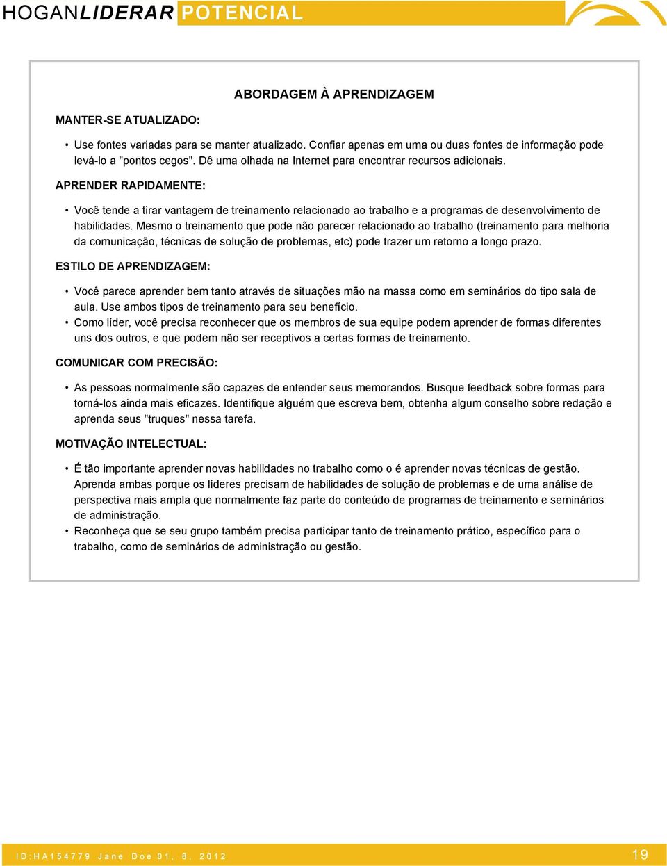 Mesmo o treinamento que pode não parecer relacionado ao trabalho (treinamento para melhoria da comunicação, técnicas de solução de problemas, etc) pode trazer um retorno a longo prazo.