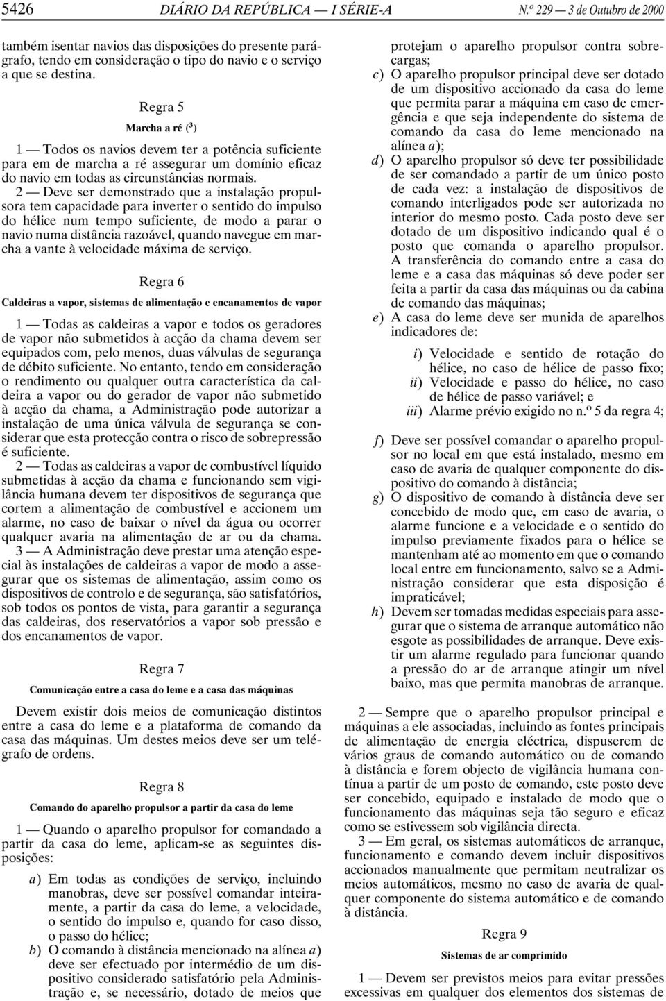 2 Deve ser demonstrado que a instalação propulsora tem capacidade para inverter o sentido do impulso do hélice num tempo suficiente, de modo a parar o navio numa distância razoável, quando navegue em