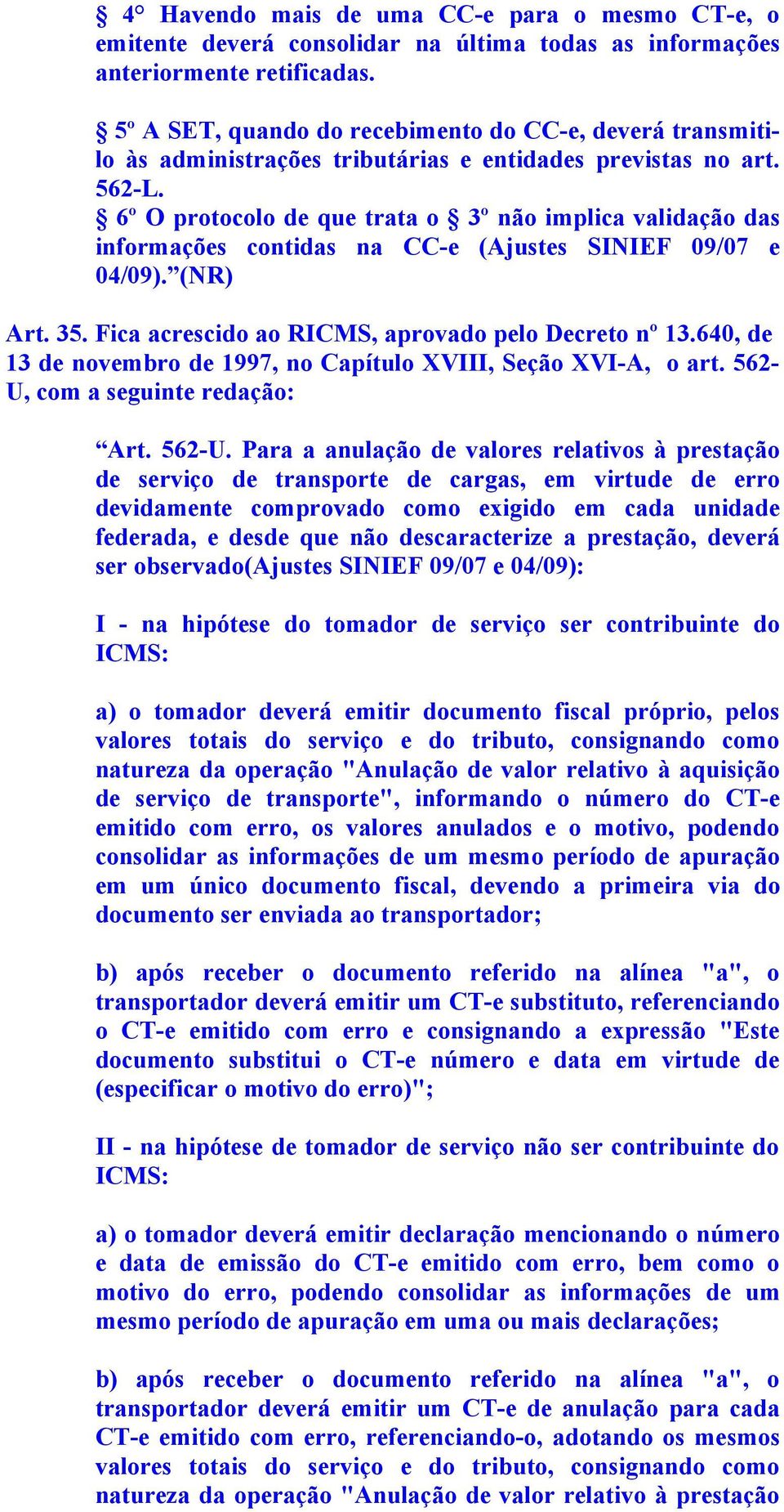 6º O protocolo de que trata o 3º não implica validação das informações contidas na CC-e (Ajustes SINIEF 09/07 e 04/09). (NR) Art. 35. Fica acrescido ao RICMS, aprovado pelo Decreto nº 13.