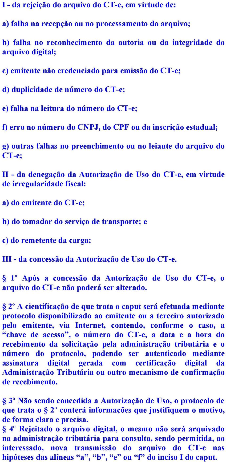 preenchimento ou no leiaute do arquivo do CT-e; II - da denegação da Autorização de Uso do CT-e, em virtude de irregularidade fiscal: a) do emitente do CT-e; b) do tomador do serviço de transporte; e