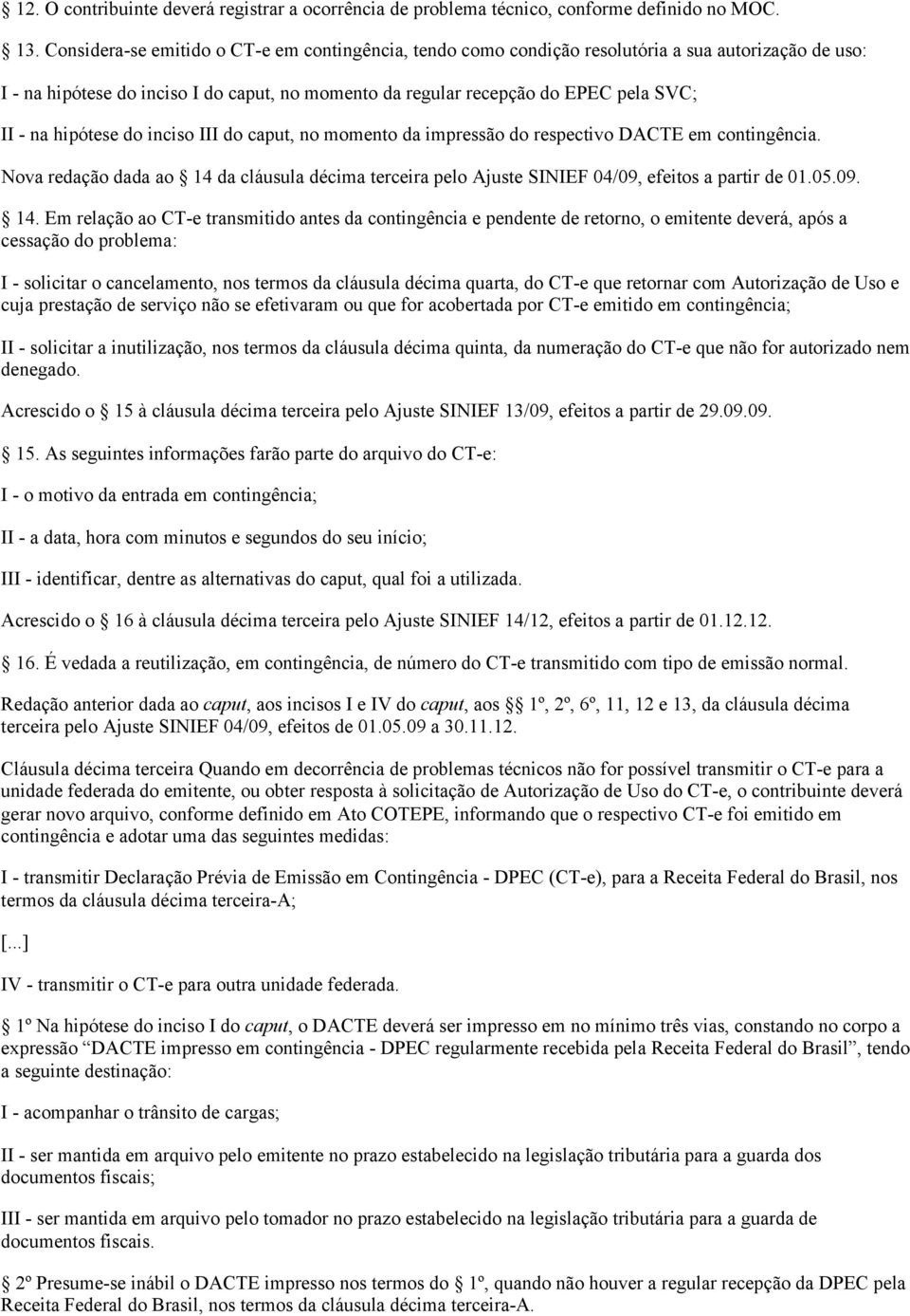 hipótese do inciso III do caput, no momento da impressão do respectivo DACTE em contingência. Nova redação dada ao 14 da cláusula décima terceira pelo Ajuste SINIEF 04/09, efeitos a partir de 01.05.