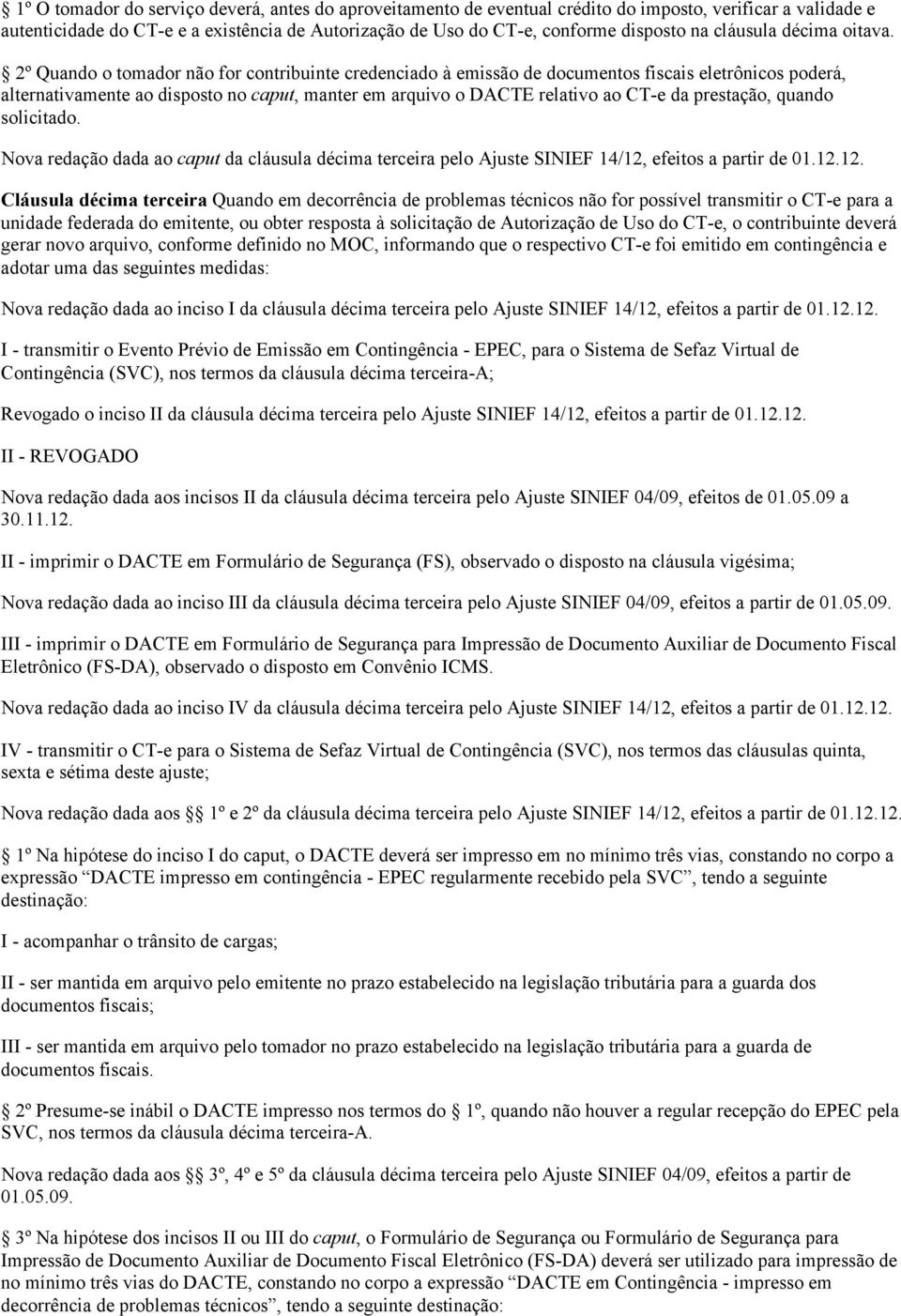 2º Quando o tomador não for contribuinte credenciado à emissão de documentos fiscais eletrônicos poderá, alternativamente ao disposto no caput, manter em arquivo o DACTE relativo ao CT-e da