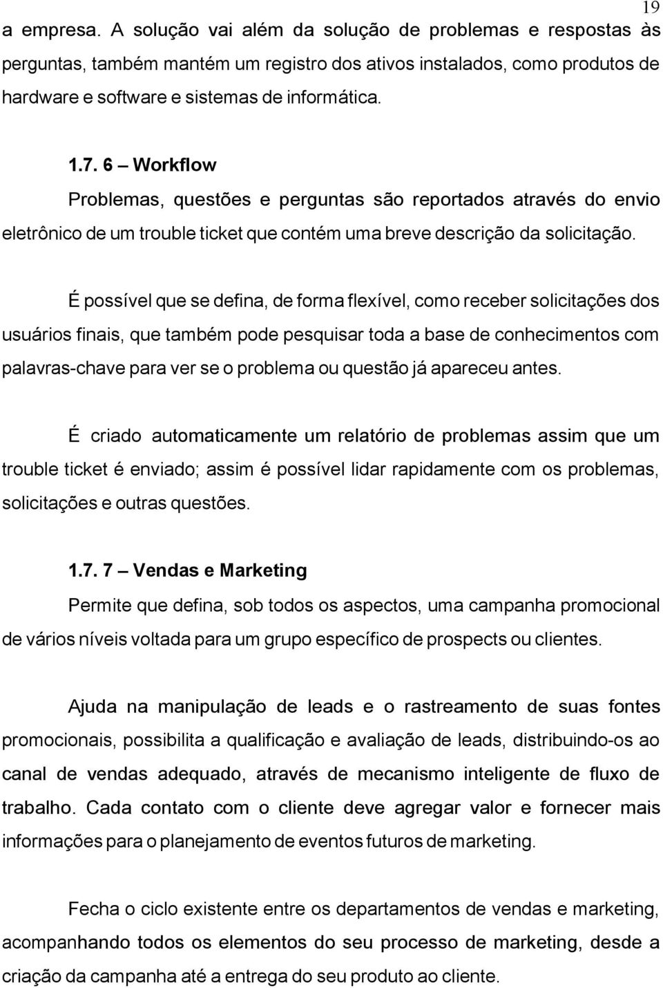 É possível que se defina, de forma flexível, como receber solicitações dos usuários finais, que também pode pesquisar toda a base de conhecimentos com palavras-chave para ver se o problema ou questão