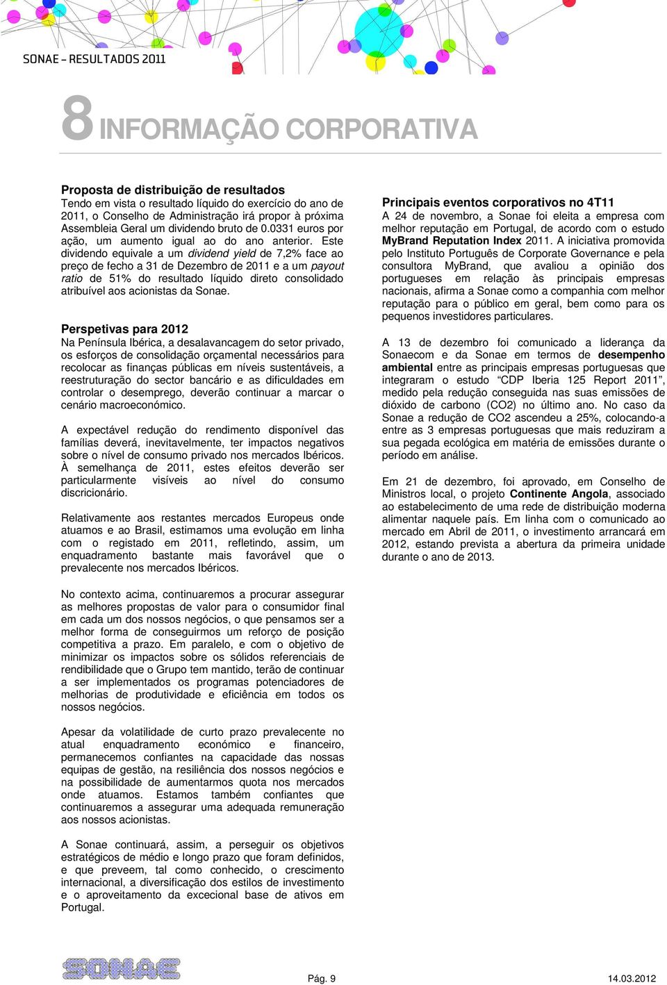 Este dividendo equivale a um dividend yield de 7,2% face ao preço de fecho a 31 de Dezembro de 2011 e a um payout ratio de 51% do resultado líquido direto consolidado atribuível aos acionistas da