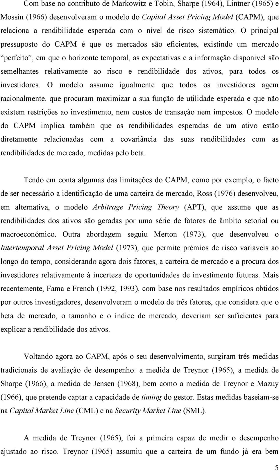 O principal pressuposto do CAPM é que os mercados são eficientes, existindo um mercado perfeito, em que o horizonte temporal, as expectativas e a informação disponível são semelhantes relativamente