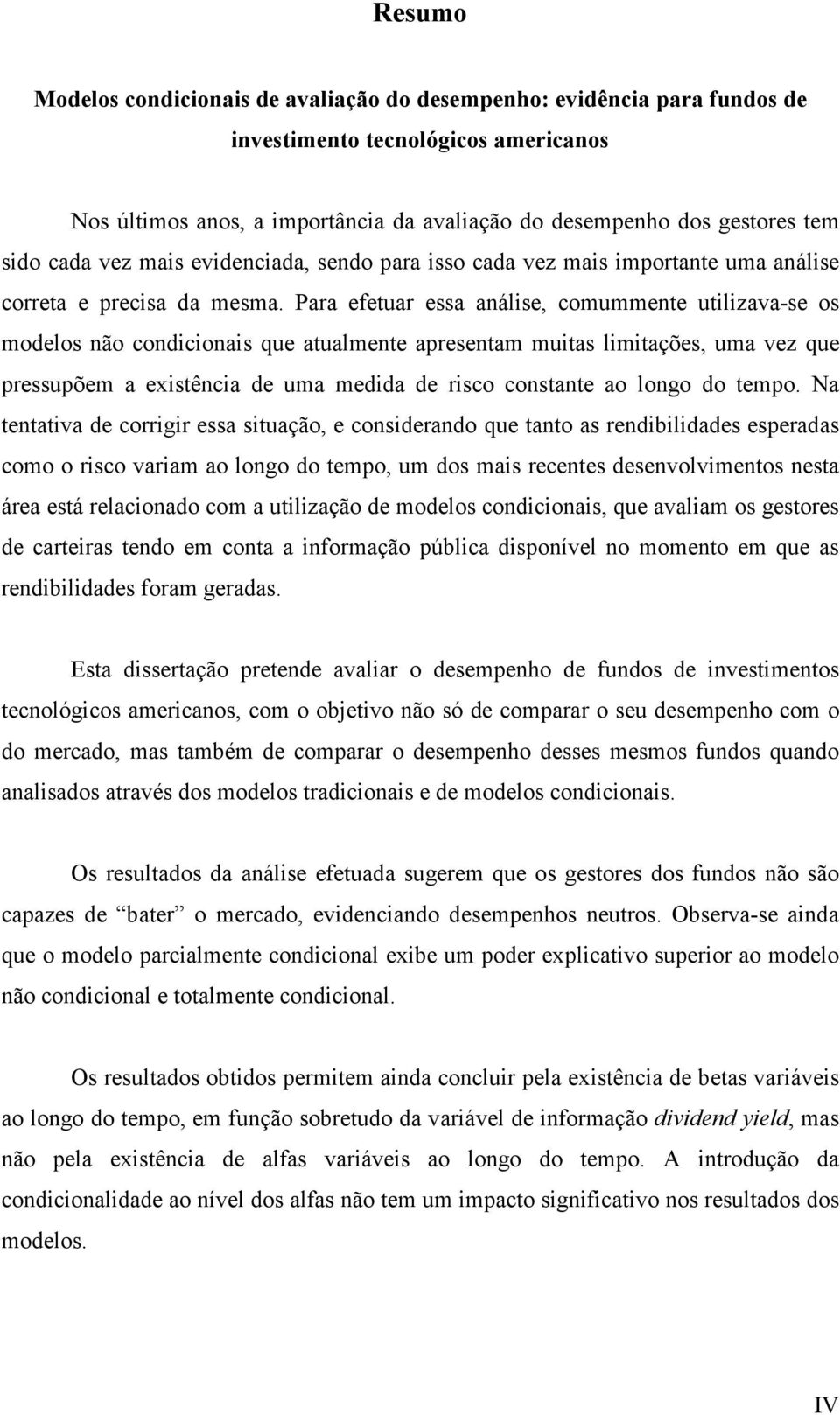 Para efetuar essa análise, comummente utilizava-se os modelos não condicionais que atualmente apresentam muitas limitações, uma vez que pressupõem a existência de uma medida de risco constante ao