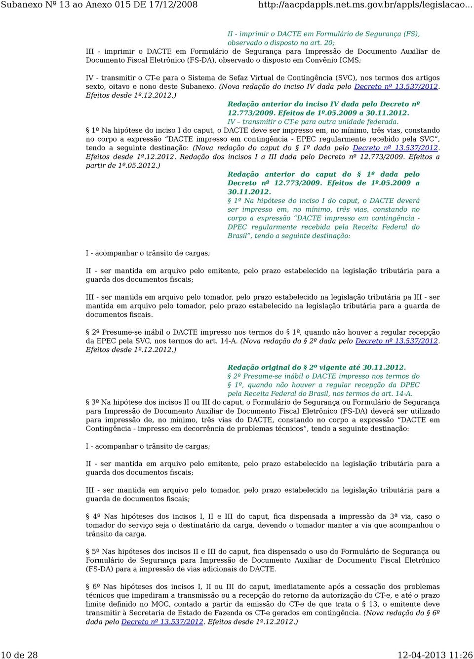 Sistema de Sefaz Virtual de Contingência (SVC), nos termos dos artigos sexto, oitavo e nono deste Subanexo. (Nova redação do inciso IV dada pelo Decreto nº 13.537/2012.