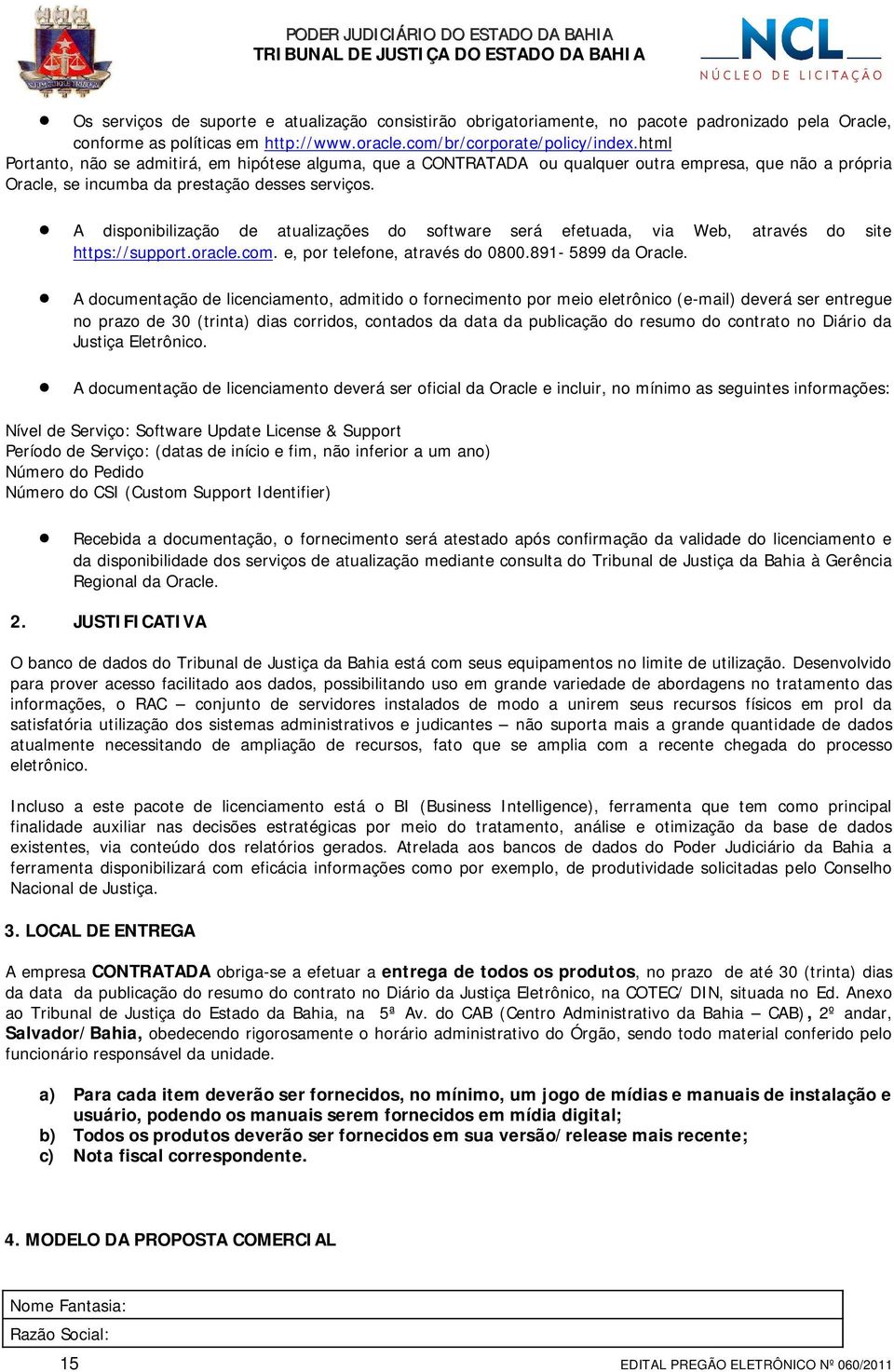 A disponibilização de atualizações do software será efetuada, via Web, através do site https://support.oracle.com. e, por telefone, através do 0800.891-5899 da Oracle.