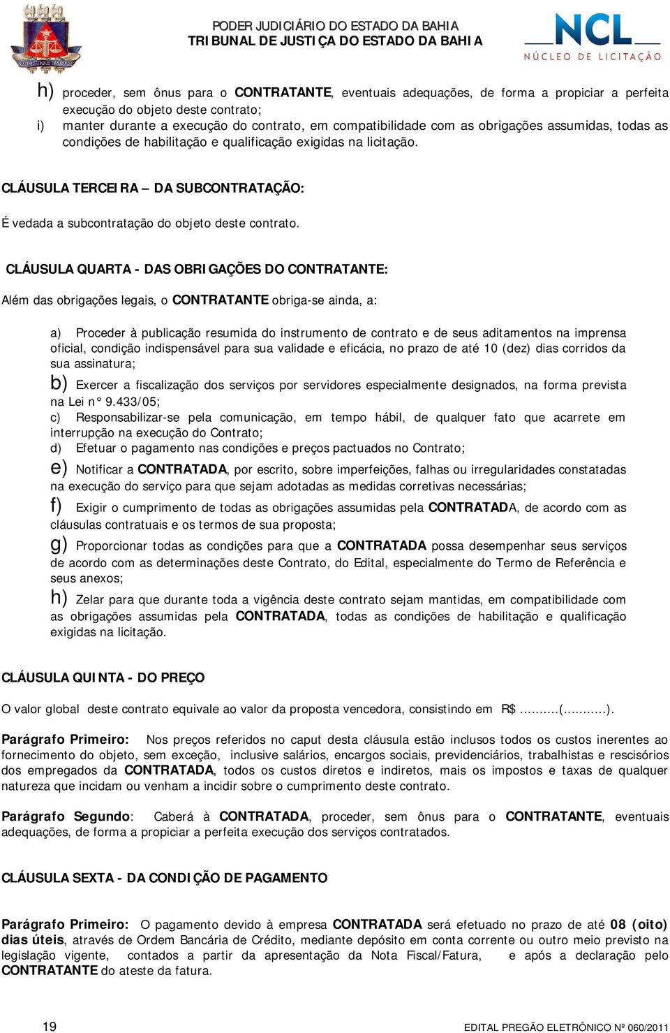 CLÁUSULA QUARTA - DAS OBRIGAÇÕES DO CONTRATANTE: Além das obrigações legais, o CONTRATANTE obriga-se ainda, a: a) Proceder à publicação resumida do instrumento de contrato e de seus aditamentos na