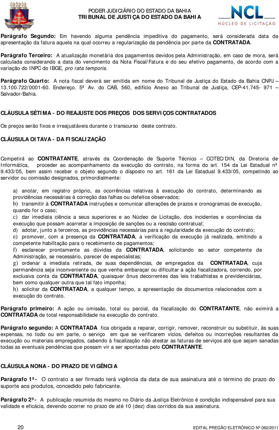 pagamento, de acordo com a variação do INPC do IBGE, pro rata temporis. Parágrafo Quarto: A nota fiscal deverá ser emitida em nome do Tribunal de Justiça do Estado da Bahia CNPJ 13.100.722/0001-60.