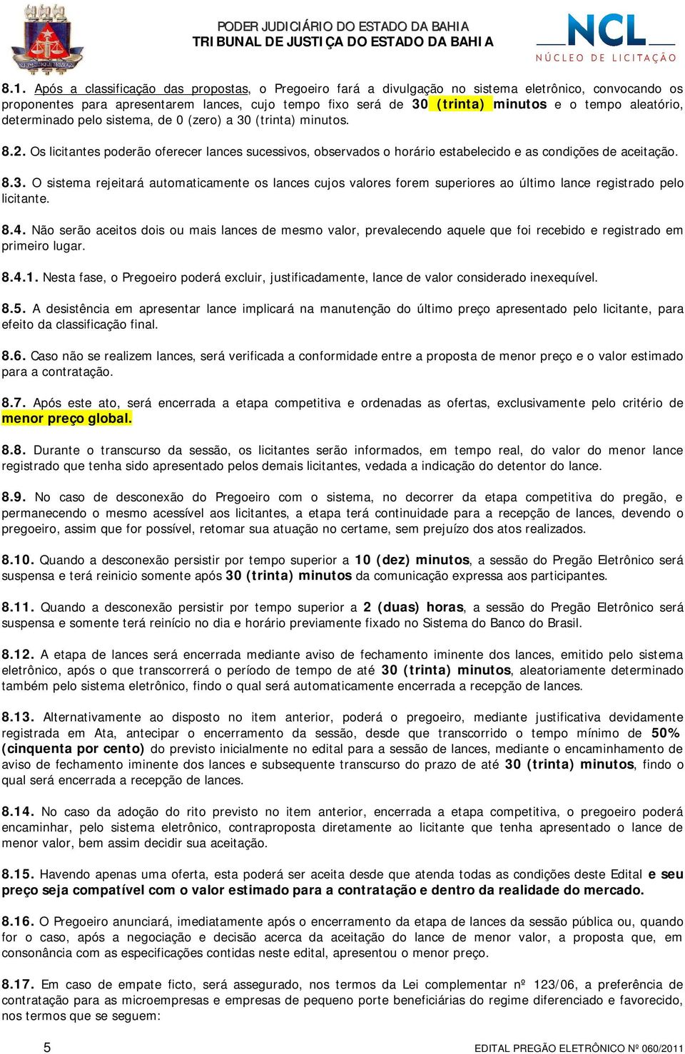 8.4. Não serão aceitos dois ou mais lances de mesmo valor, prevalecendo aquele que foi recebido e registrado em primeiro lugar. 8.4.1.