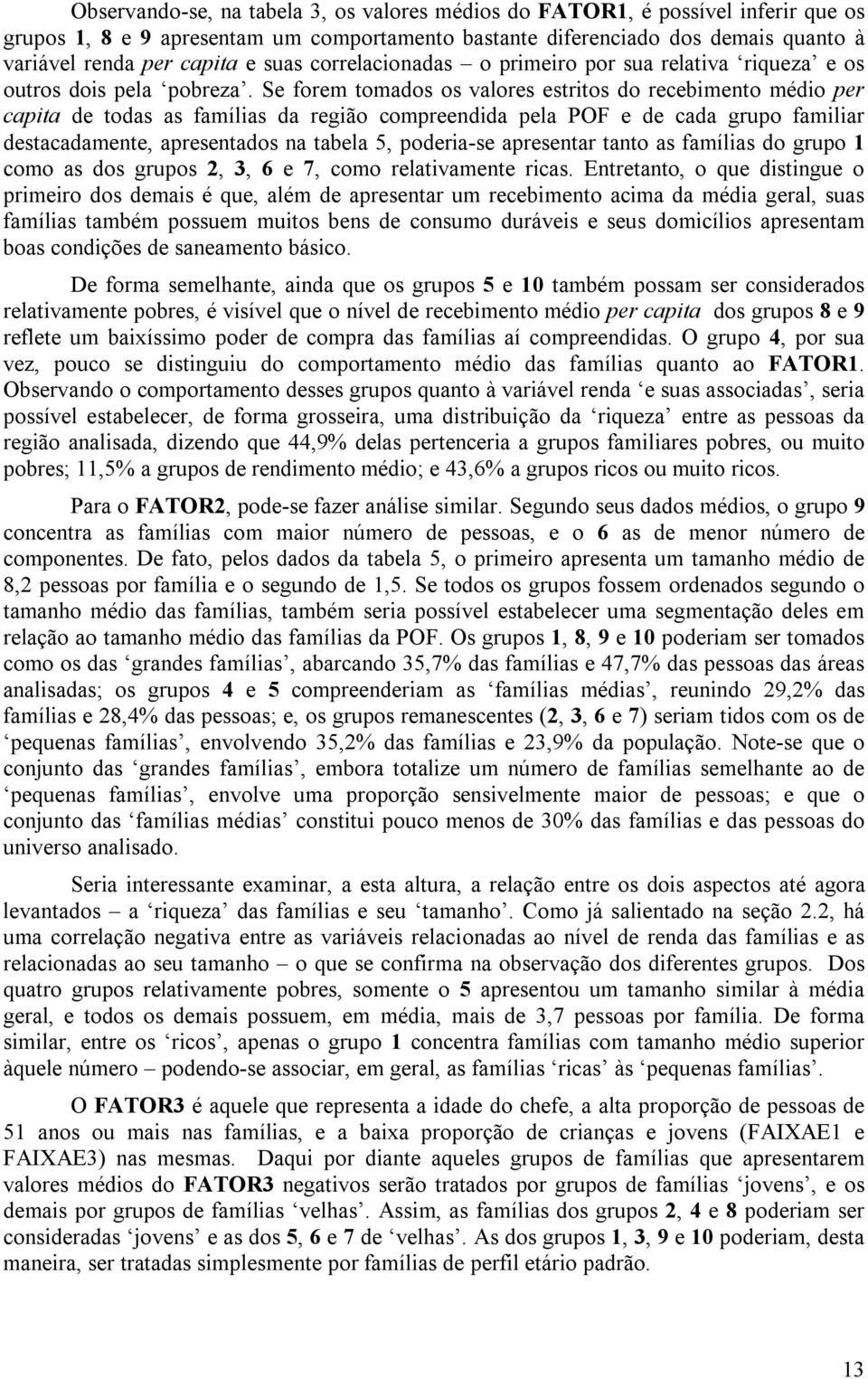 Se forem tomados os valores estritos do recebimento médio per capita de todas as famílias da região compreendida pela POF e de cada grupo familiar destacadamente, apresentados na tabela 5, poderia-se