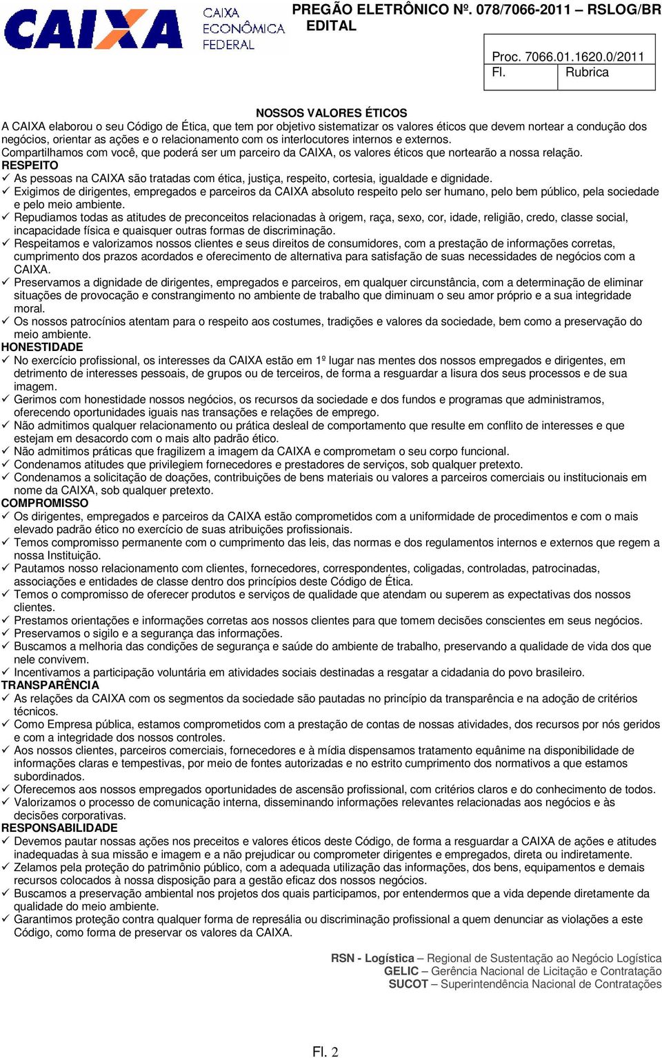 relacionamento com os interlocutores internos e externos. Compartilhamos com você, que poderá ser um parceiro da CAIXA, os valores éticos que nortearão a nossa relação.