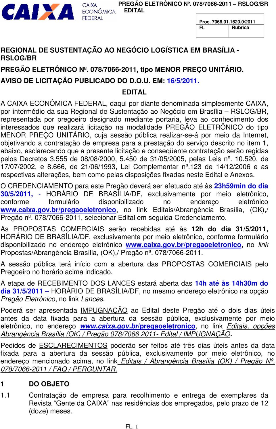 EDITAL A CAIXA ECONÔMICA FEDERAL, daqui por diante denominada simplesmente CAIXA, por intermédio da sua Regional de Sustentação ao Negócio em Brasília RSLOG/BR, representada por pregoeiro designado