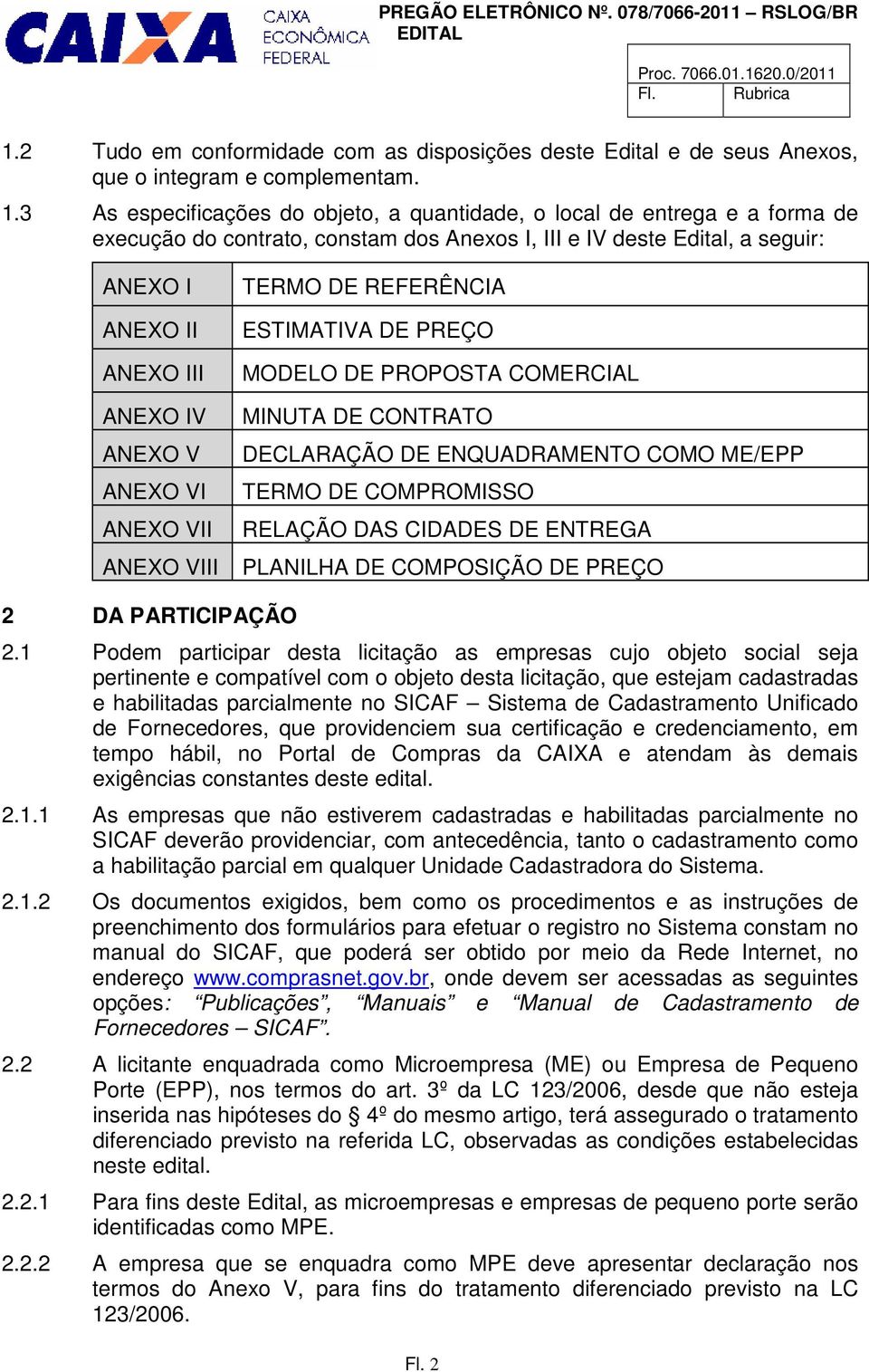 3 As especificações do objeto, a quantidade, o local de entrega e a forma de execução do contrato, constam dos Anexos I, III e IV deste Edital, a seguir: ANEXO I ANEXO II ANEXO III ANEXO IV ANEXO V