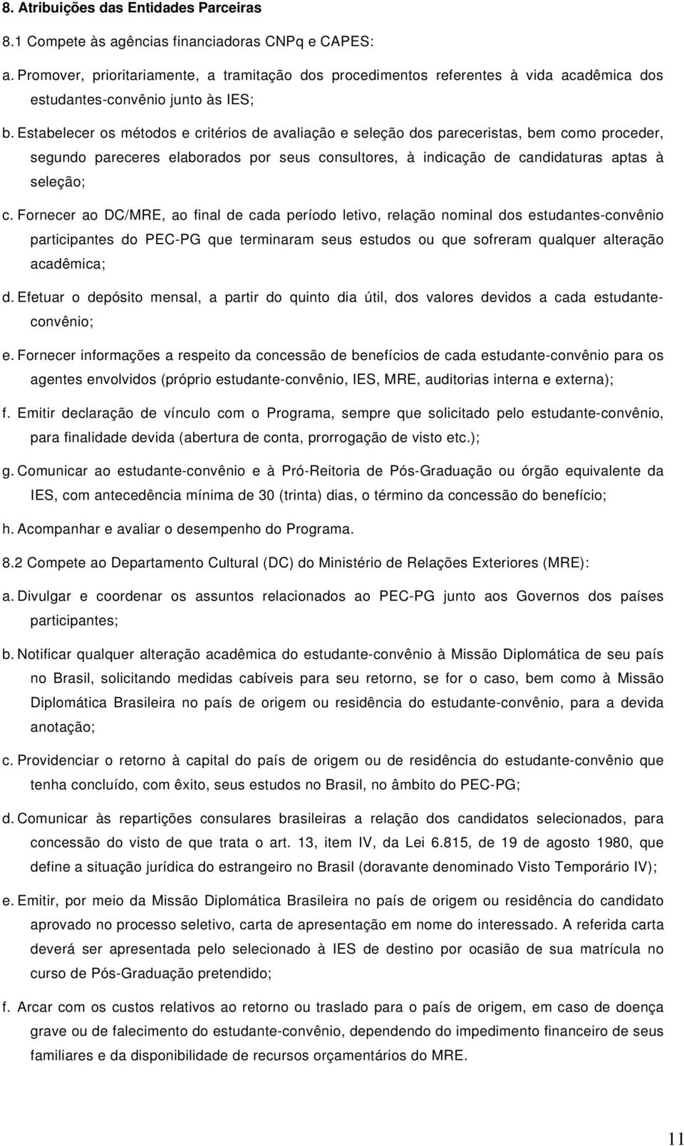 Estabelecer os métodos e critérios de avaliação e seleção dos pareceristas, bem como proceder, segundo pareceres elaborados por seus consultores, à indicação de candidaturas aptas à seleção; c.