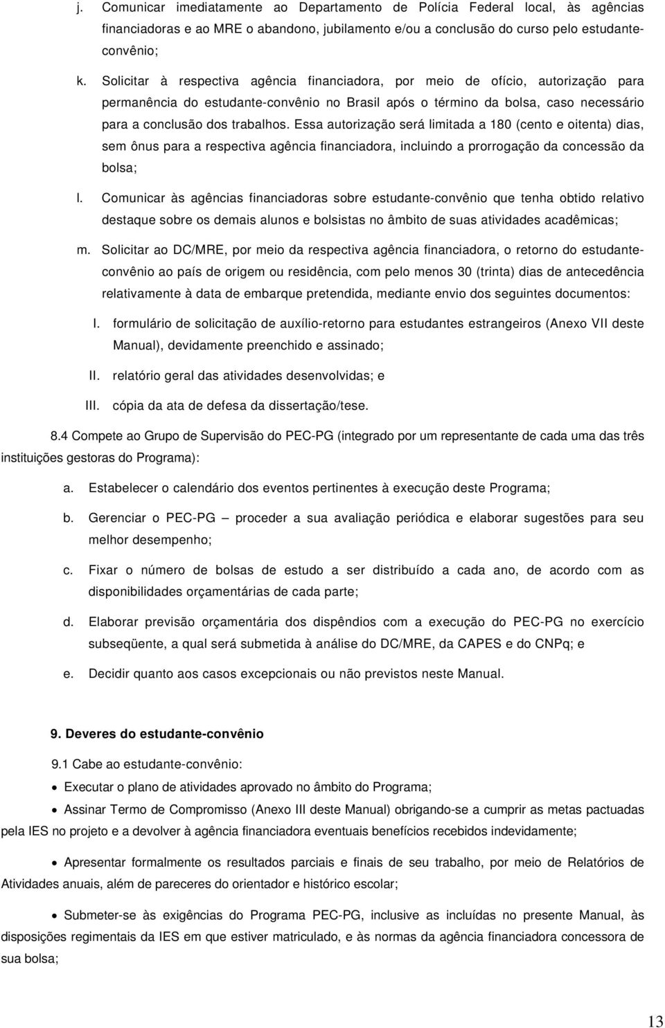 Essa autorização será limitada a 180 (cento e oitenta) dias, sem ônus para a respectiva agência financiadora, incluindo a prorrogação da concessão da bolsa; l.