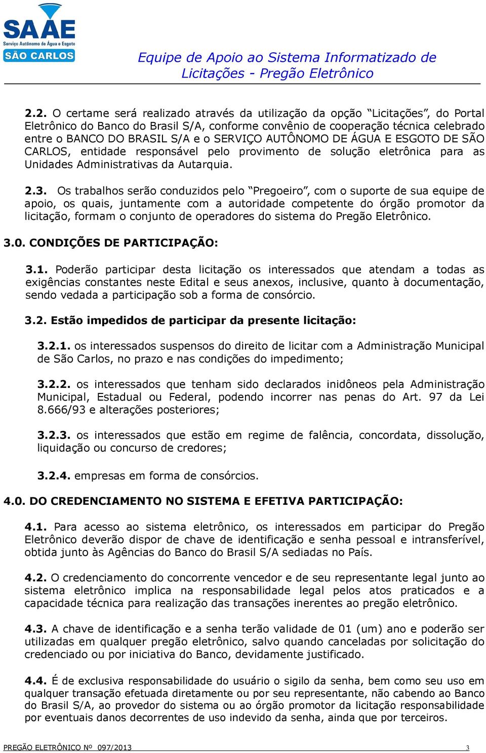 Os trabalhos serão conduzidos pelo Pregoeiro, com o suporte de sua equipe de apoio, os quais, juntamente com a autoridade competente do órgão promotor da licitação, formam o conjunto de operadores do