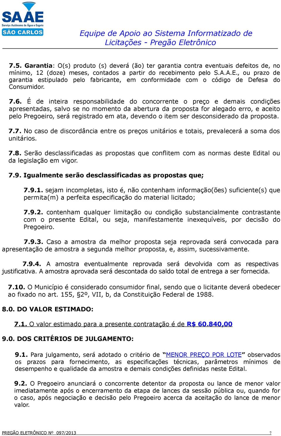 É de inteira responsabilidade do concorrente o preço e demais condições apresentadas, salvo se no momento da abertura da proposta for alegado erro, e aceito pelo Pregoeiro, será registrado em ata,