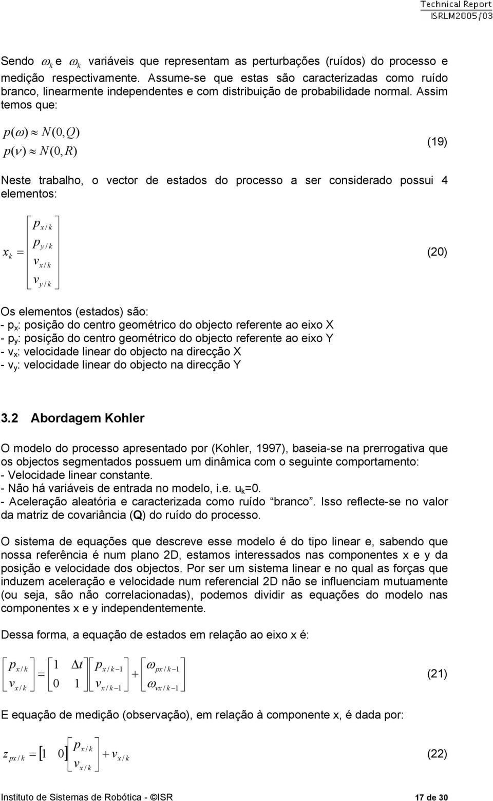 Assim temos que: p ω N, Q p ν N, R 9 Neste tabalho, o vecto de estados do pocesso a se consideado possui 4 elementos: p p v v y y Os elementos estados são: - p : posição do cento geomético do objecto