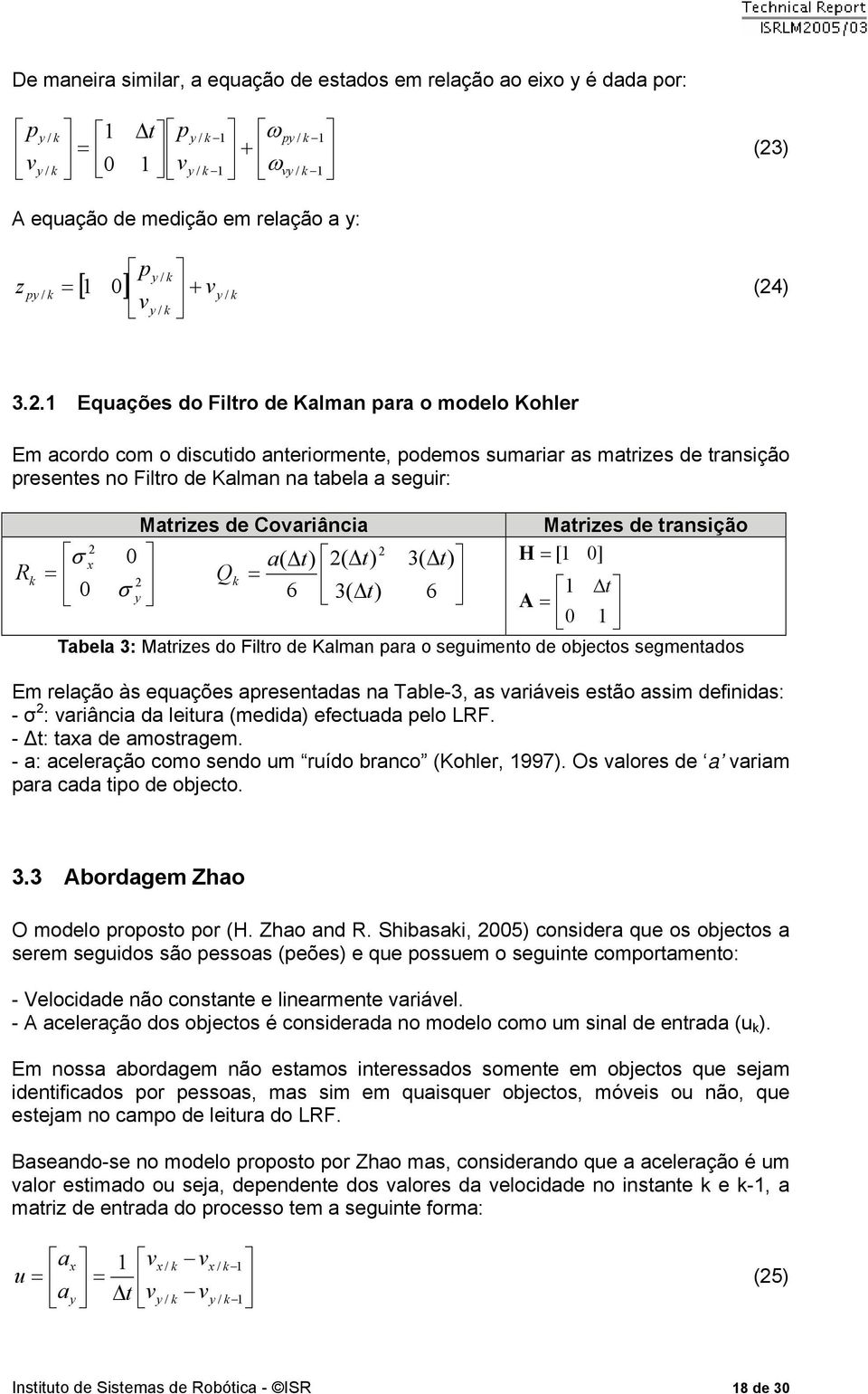 t t Q σ y 6 3 t 3 t 6 Matizes de tansição H [ ] t A Tabela 3: Matizes do Filto de Kalman paa o seguimento de objectos segmentados Em elação às equações apesentadas na Table-3, as vaiáveis estão assim
