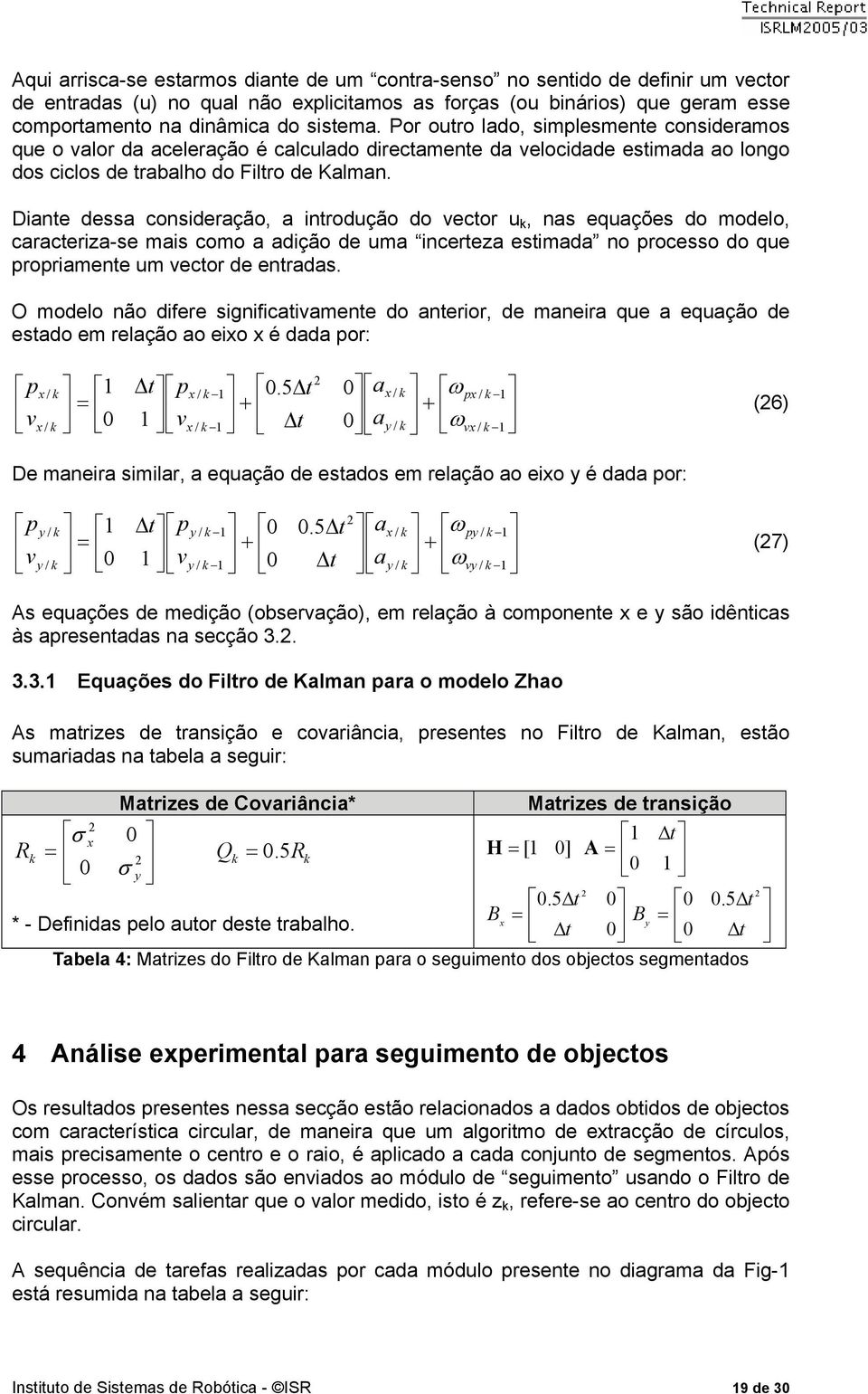 Diante dessa consideação, a intodução do vecto u, nas equações do modelo, caacteiza-se mais como a adição de uma inceteza estimada no pocesso do que popiamente um vecto de entadas.