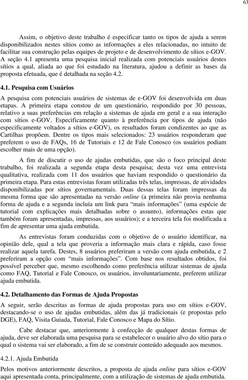 1 apresenta uma pesquisa inicial realizada com potenciais usuários destes sítios a qual, aliada ao que foi estudado na literatura, ajudou a definir as bases da proposta efetuada, que é detalhada na