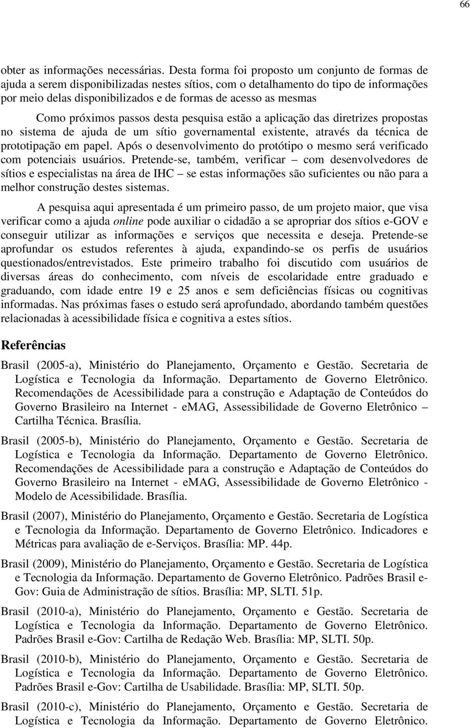 mesmas Como próximos passos desta pesquisa estão a aplicação das diretrizes propostas no sistema de ajuda de um sítio governamental existente, através da técnica de prototipação em papel.