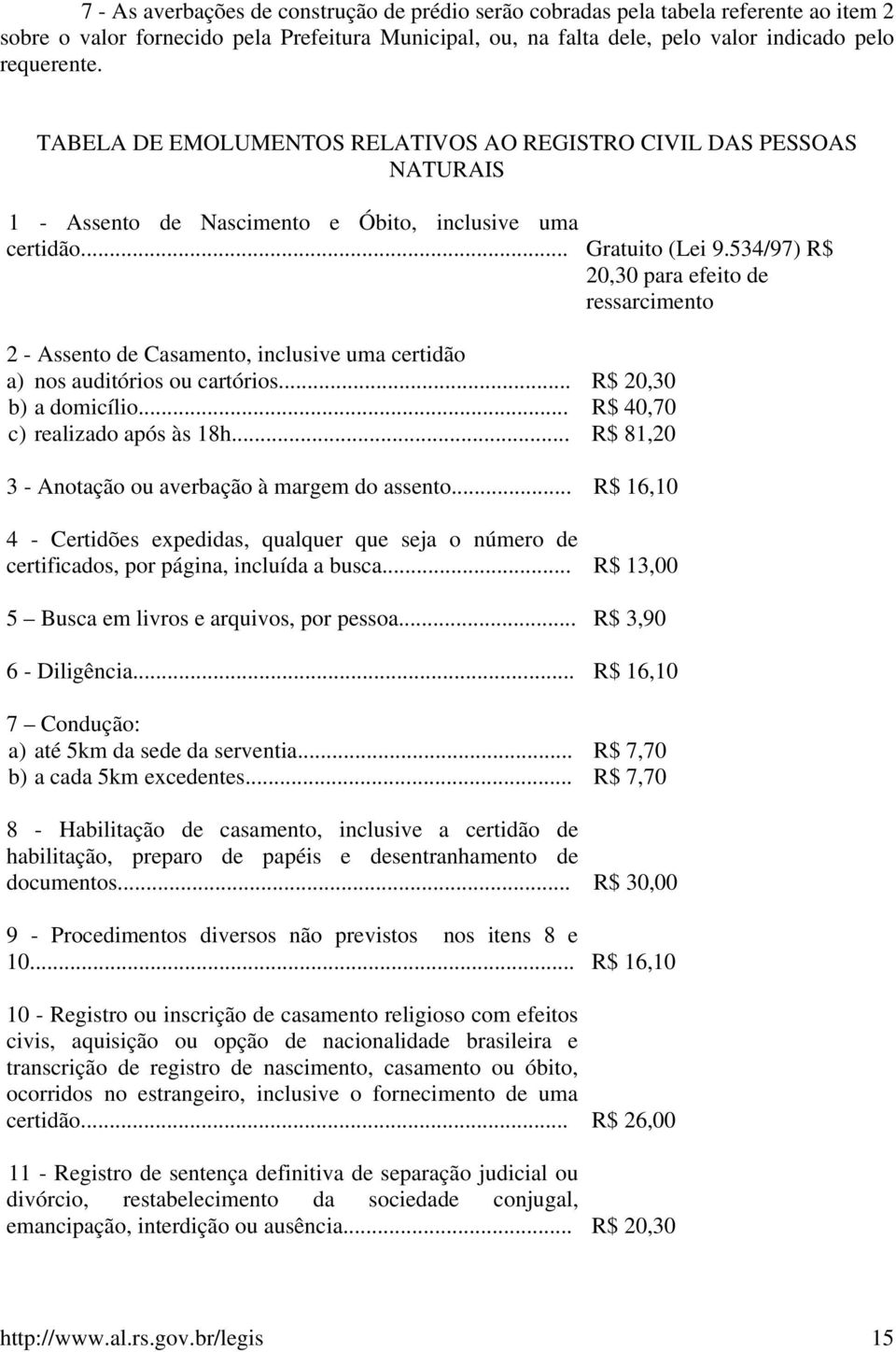 534/97) R$ 20,30 para efeito de ressarcimento 2 - Assento de Casamento, inclusive uma certidão a) nos auditórios ou cartórios... R$ 20,30 b) a domicílio... R$ 40,70 c) realizado após às 18h.