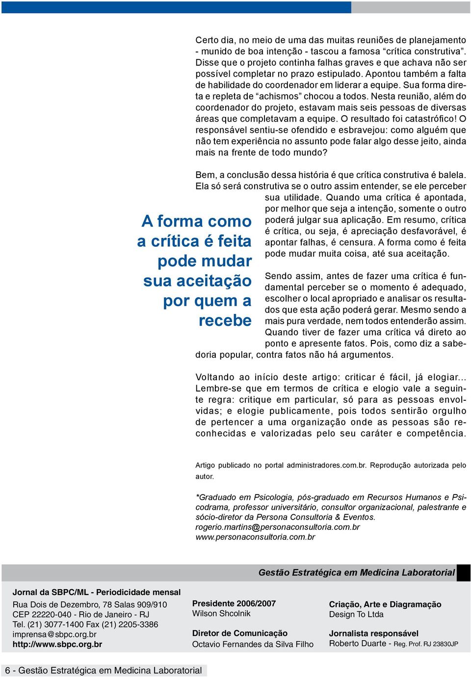 Sua forma direta e repleta de achismos chocou a todos. Nesta reunião, além do coordenador do projeto, estavam mais seis pessoas de diversas áreas que completavam a equipe.