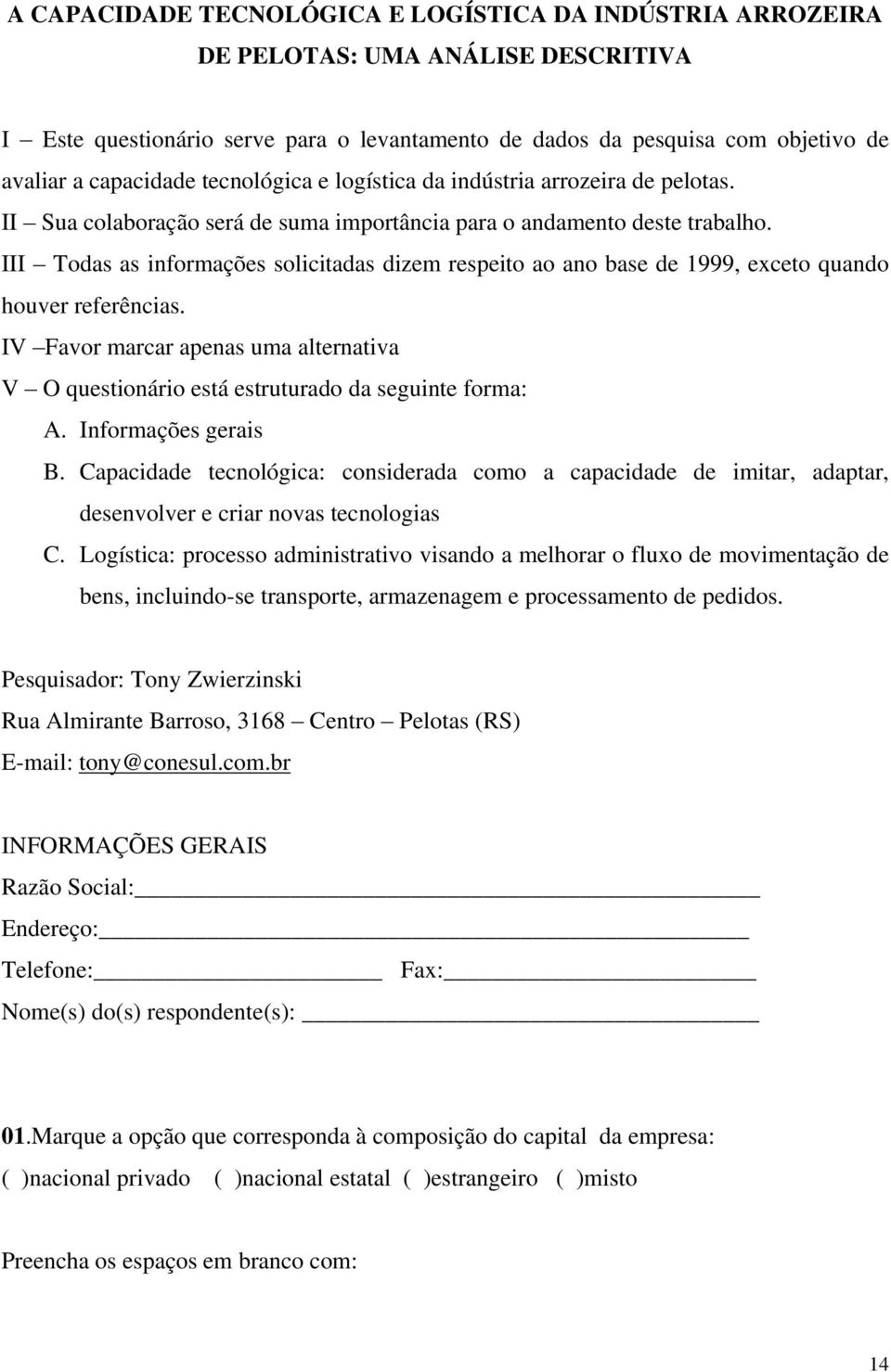 III Todas as informações solicitadas dizem respeito ao ano base de 1999, exceto quando houver referências.