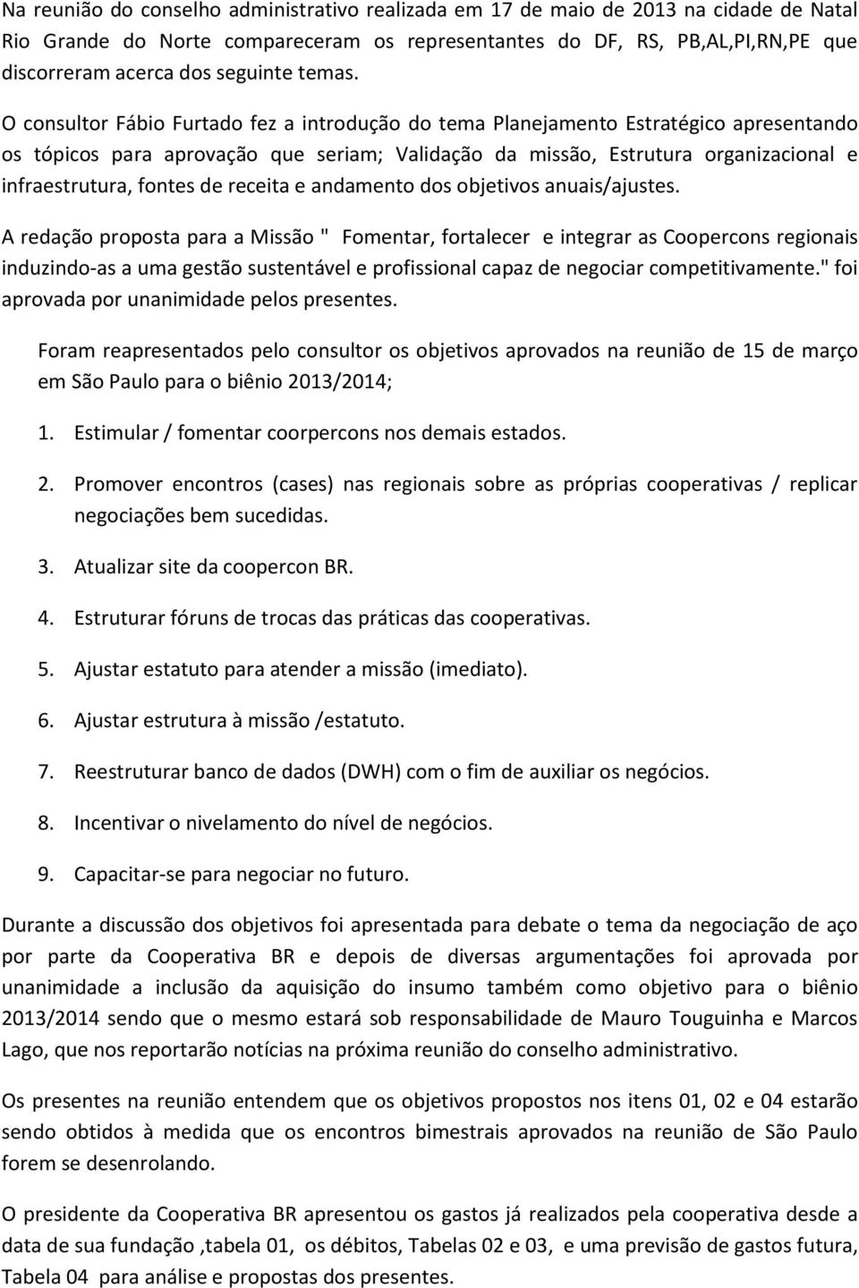 O consultor Fábio Furtado fez a introdução do tema Planejamento Estratégico apresentando os tópicos para aprovação que seriam; Validação da missão, Estrutura organizacional e infraestrutura, fontes