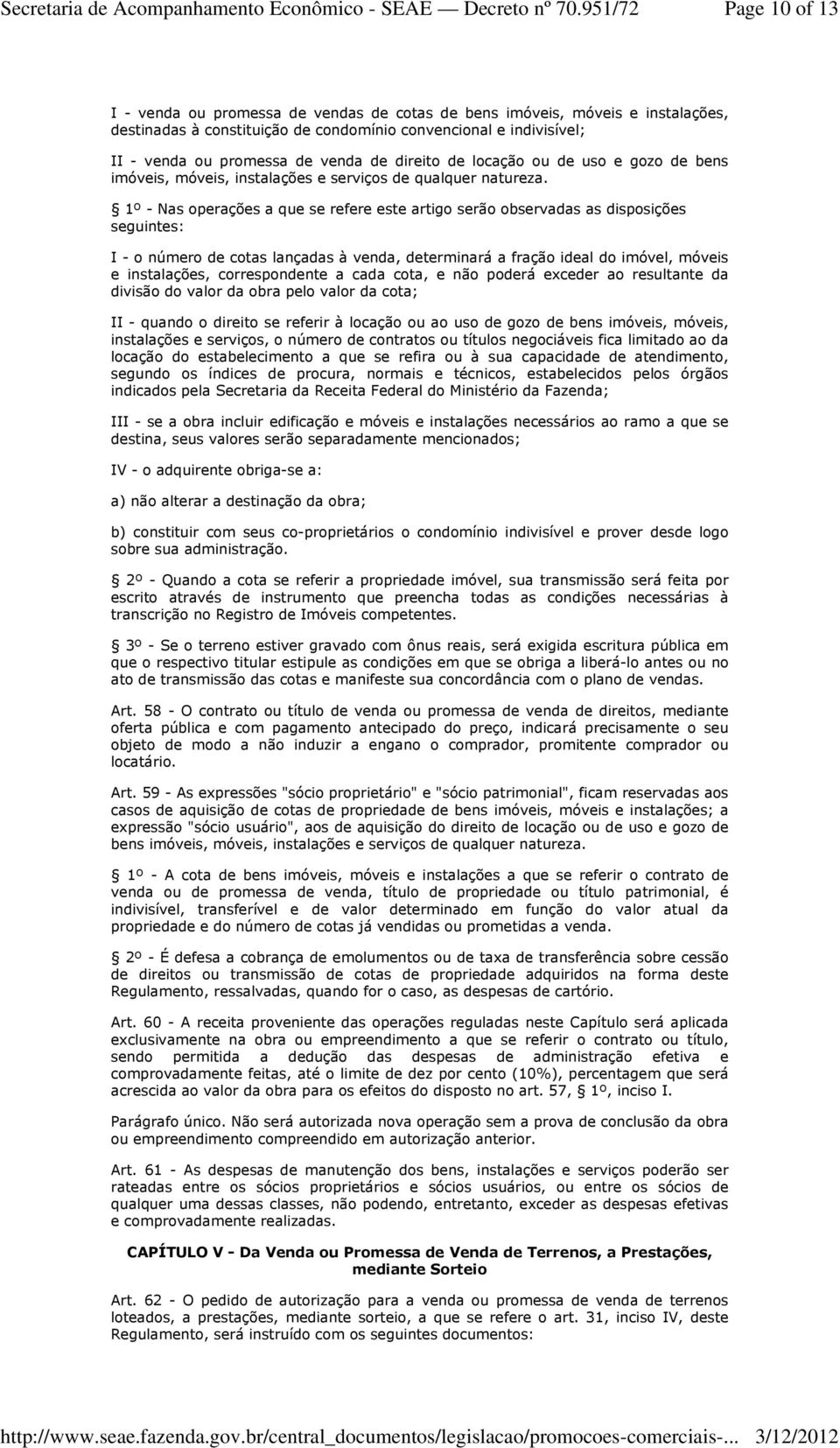 1º - Nas operações a que se refere este artigo serão observadas as disposições seguintes: I - o número de cotas lançadas à venda, determinará a fração ideal do imóvel, móveis e instalações,