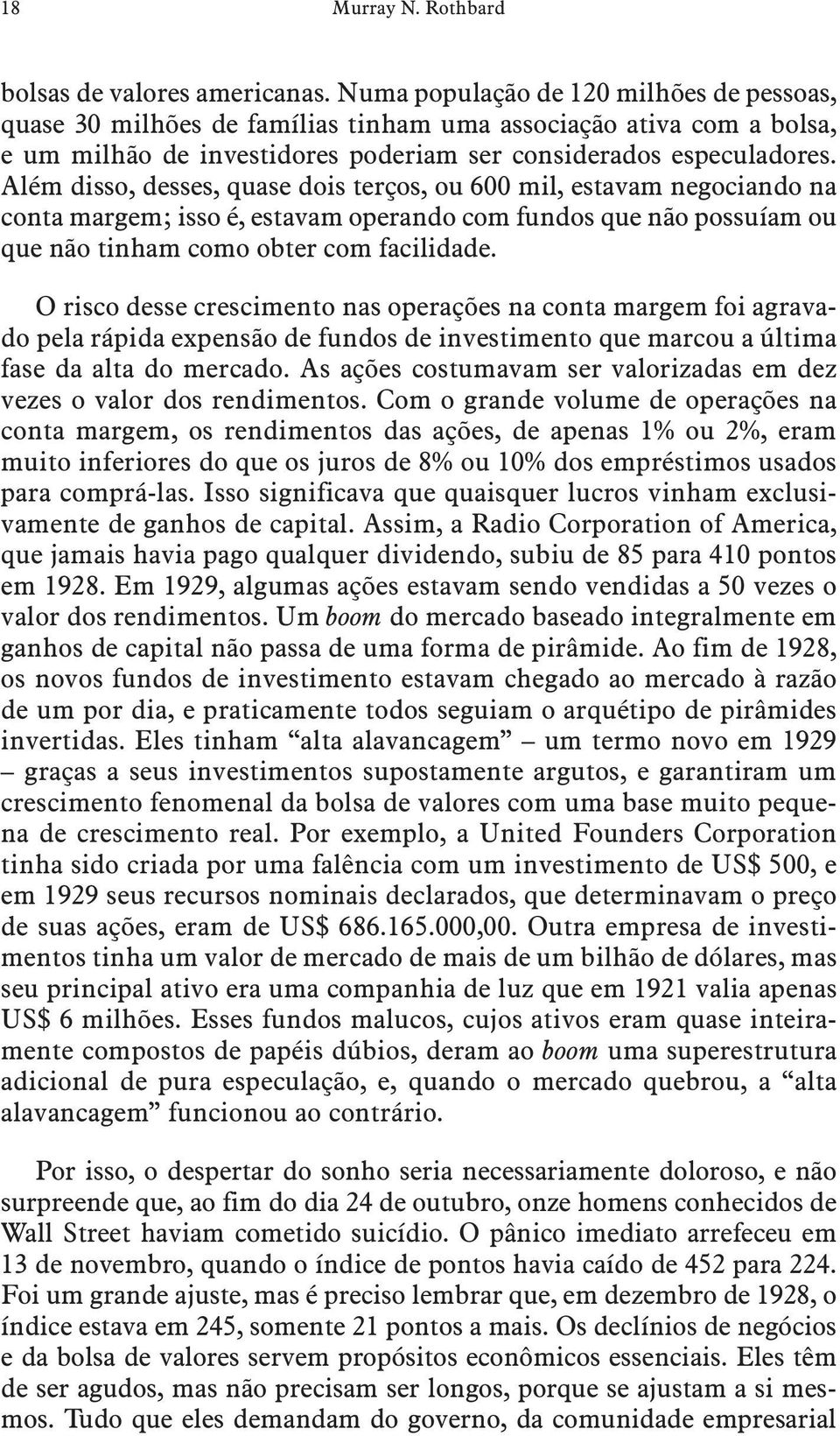 Além disso, desses, quase dois terços, ou 600 mil, estavam negociando na conta margem; isso é, estavam operando com fundos que não possuíam ou que não tinham como obter com facilidade.