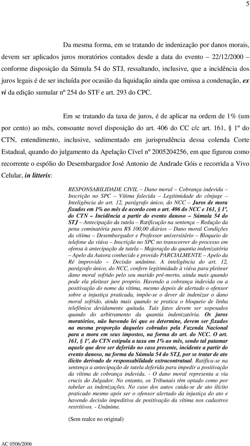 Em se tratando da taxa de juros, é de aplicar na ordem de 1% (um por cento) ao mês, consoante novel disposição do art. 406 do CC c/c art.