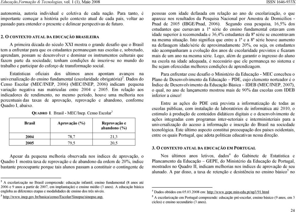 O CONTEXTO ATUAL DA EDUCAÇÃO BRASILEIRA A primeira década do século XXI mostra o grande desafio que o Brasil tem a enfrentar para que os estudantes permaneçam nas escolas e, sobretudo, aprendam,