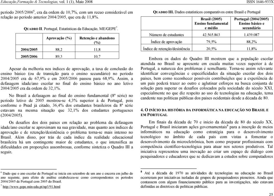 secundário) no período 2004/2005 era de 67,9% e em 2005/2006 passou para 68,9%. Assim, a defasagem idade/ano escolar no final do ensino básico no ano letivo 2004/2005 era da ordem de 32,1%.