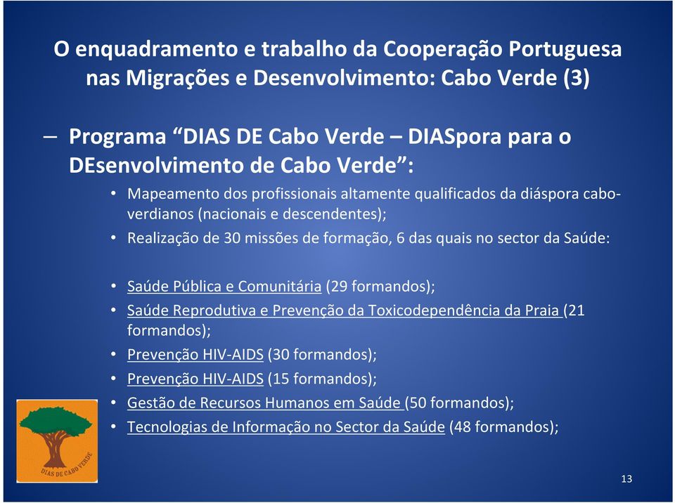 quais no sector da Saúde: Saúde Pública e Comunitária (29 formandos); Saúde Reprodutiva e Prevenção da Toxicodependência da Praia (21 formandos); Prevenção HIV