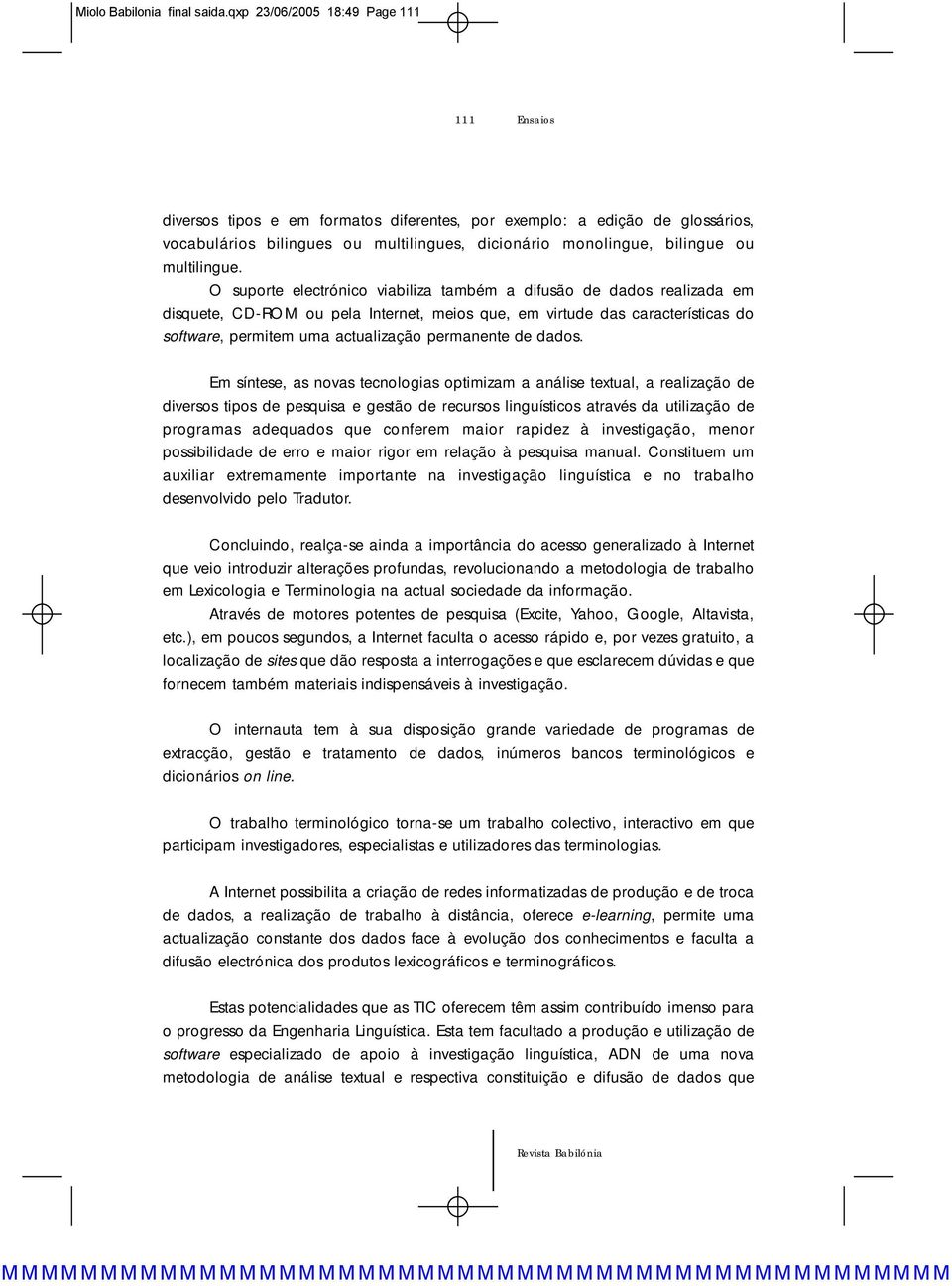 O suporte electrónico viabiliza também a difusão de dados realizada em disquete, CD-ROM ou pela Internet, meios que, em virtude das características do software, permitem uma actualização permanente