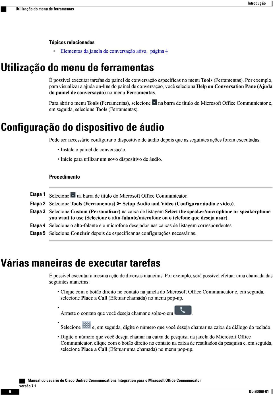 Por exemplo, para visualizar a ajuda on-line do painel de conversação, você seleciona Help on Conversation Pane (Ajuda do painel de conversação) no menu Ferramentas.