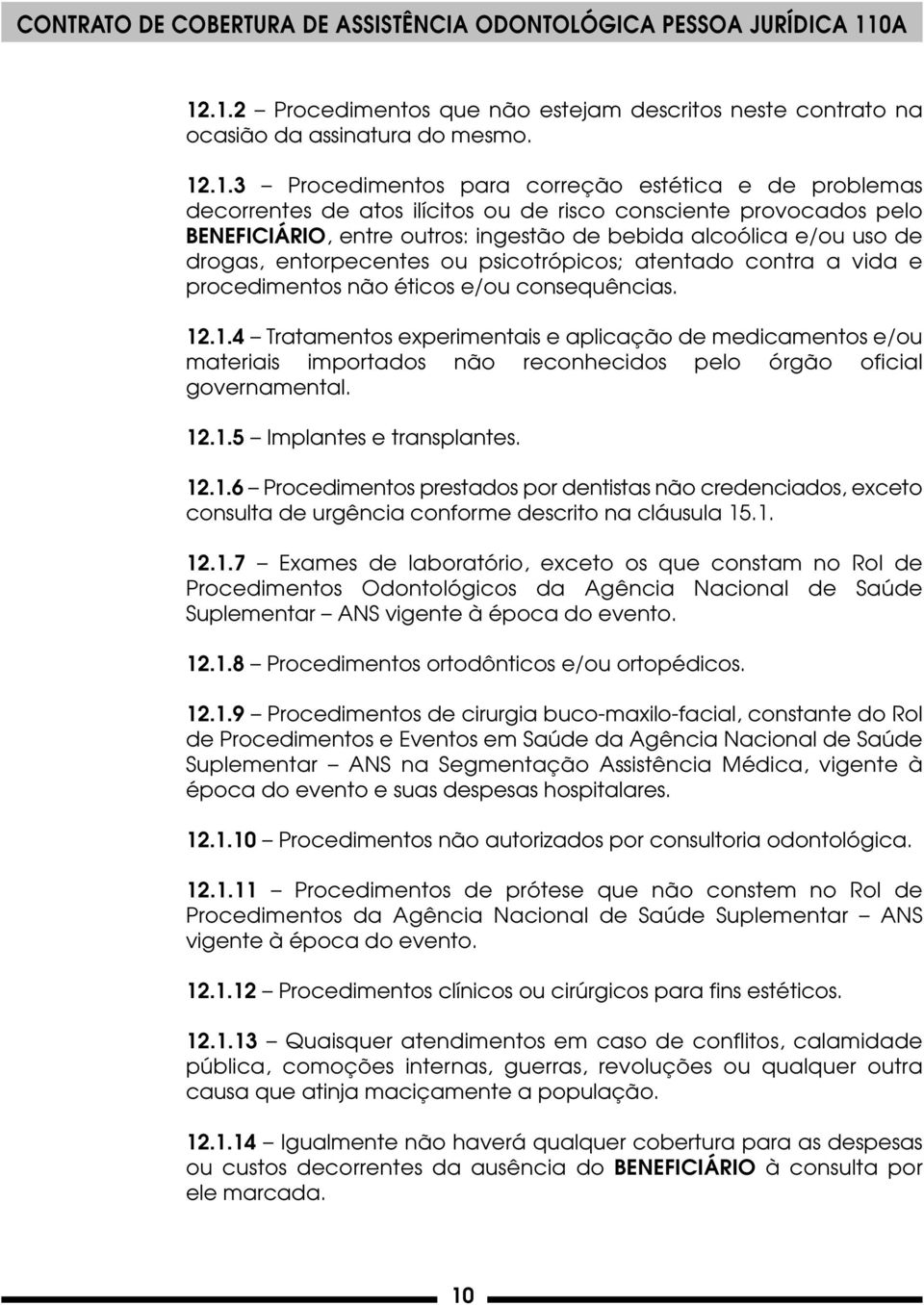 consequências. 12.1.4 Tratamentos experimentais e aplicação de medicamentos e/ou materiais importados não reconhecidos pelo órgão oficial governamental. 12.1.5 Implantes e transplantes. 12.1.6 Procedimentos prestados por dentistas não credenciados, exceto consulta de urgência conforme descrito na cláusula 15.