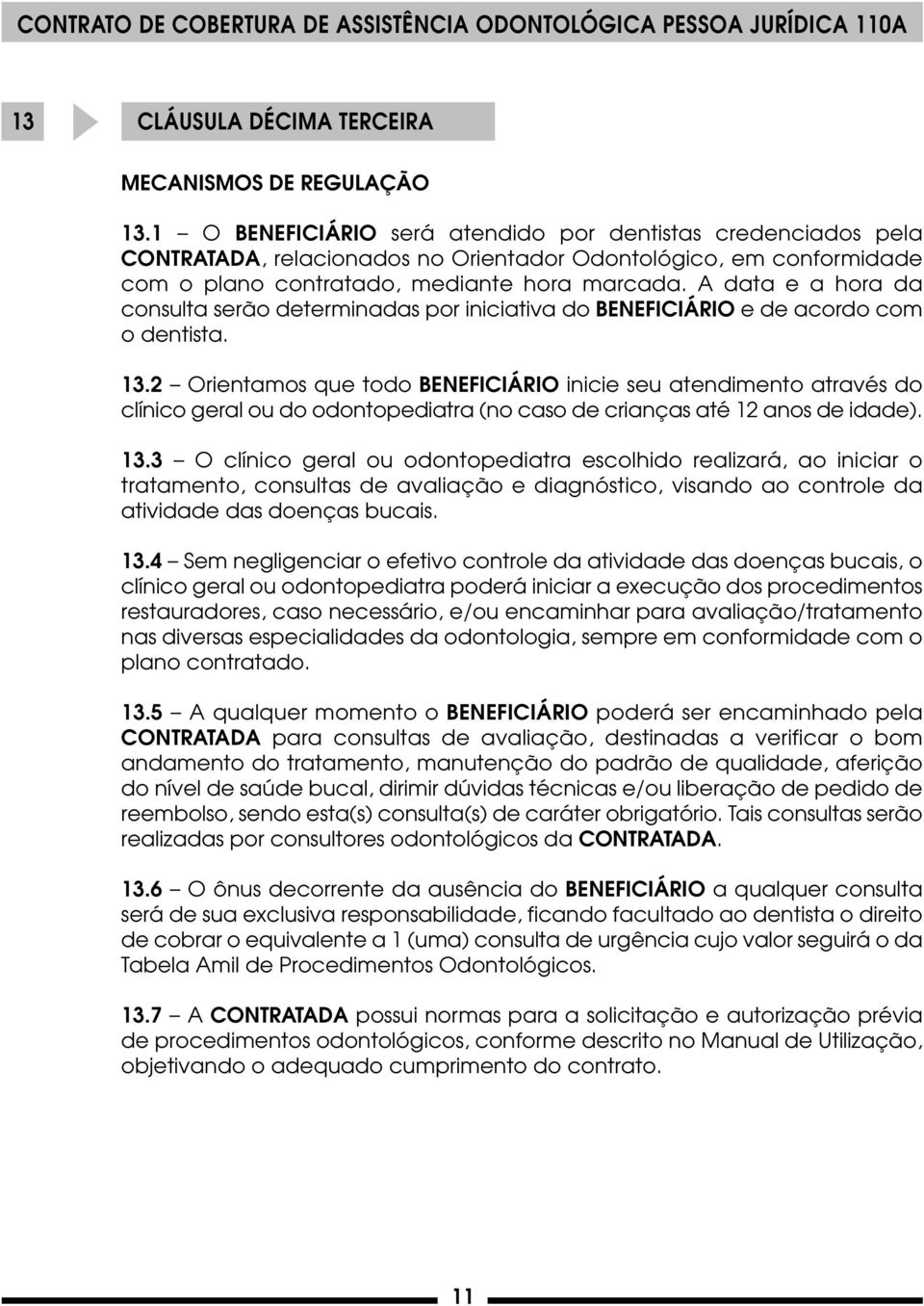 A data e a hora da consulta serão determinadas por iniciativa do BENEFICIÁRIO e de acordo com o dentista. 13.